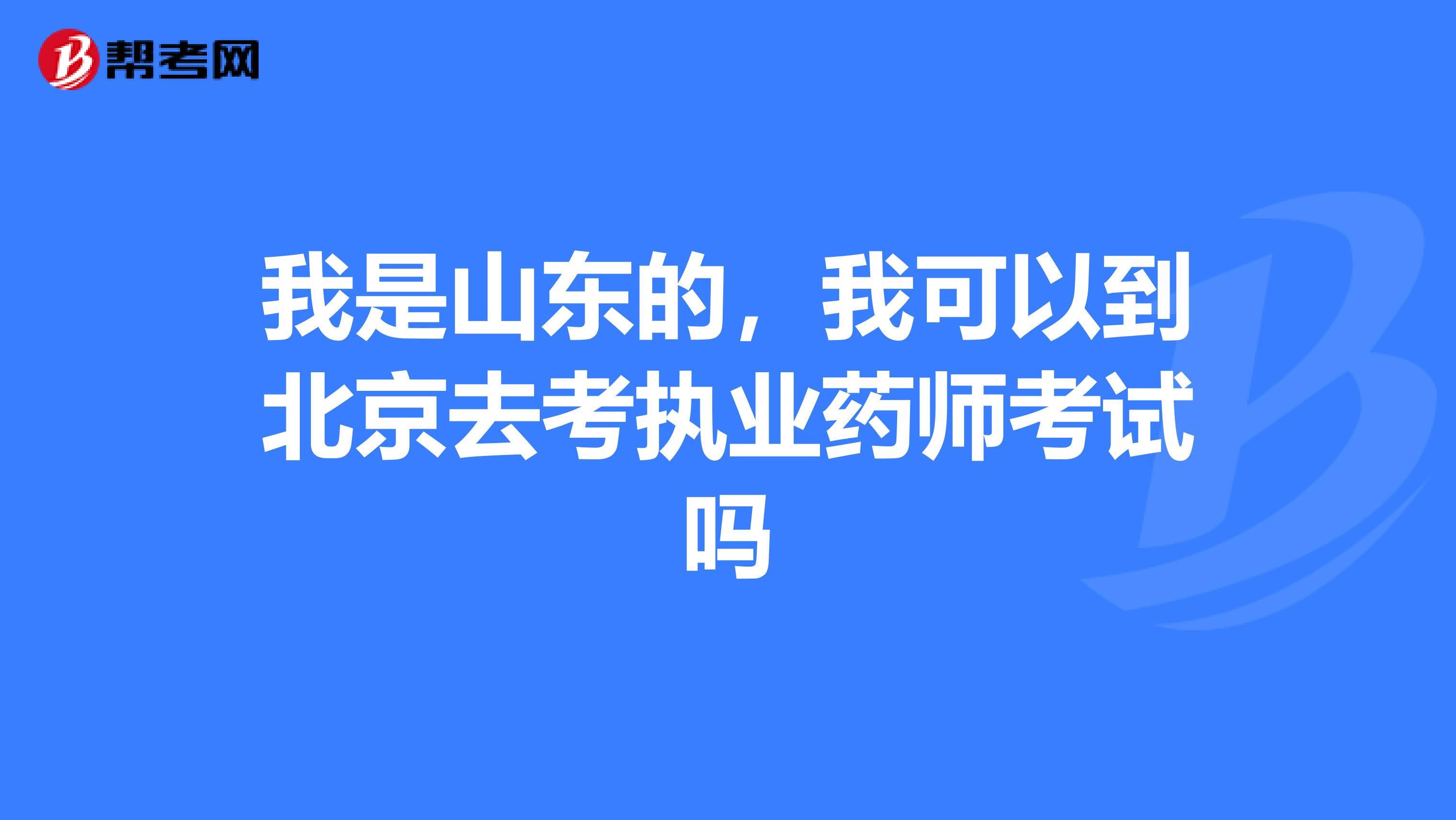 我是山东的,我可以到北京去考执业药师考试吗