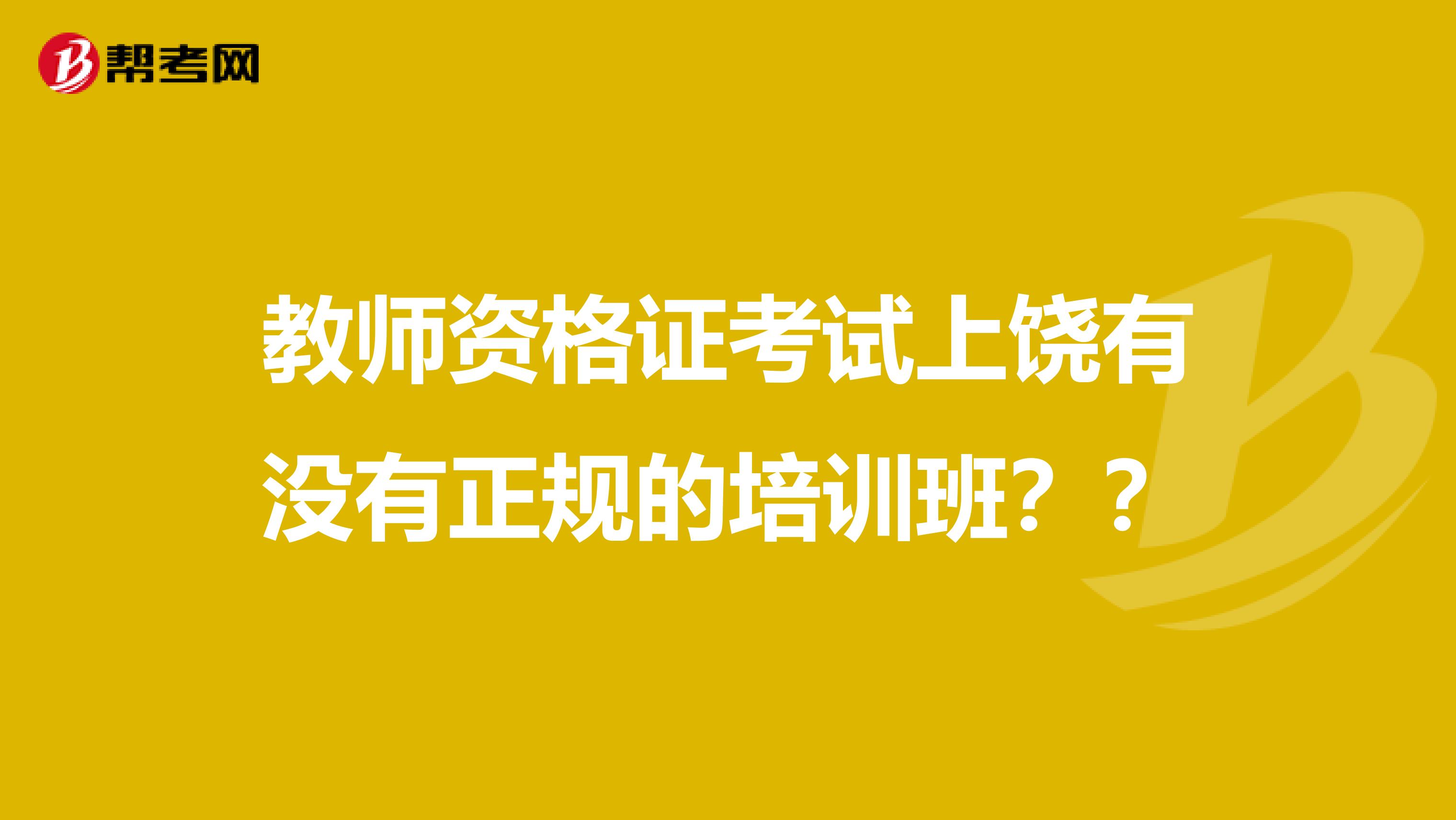 教師資格證考試上饒有沒有正規的培訓班？？