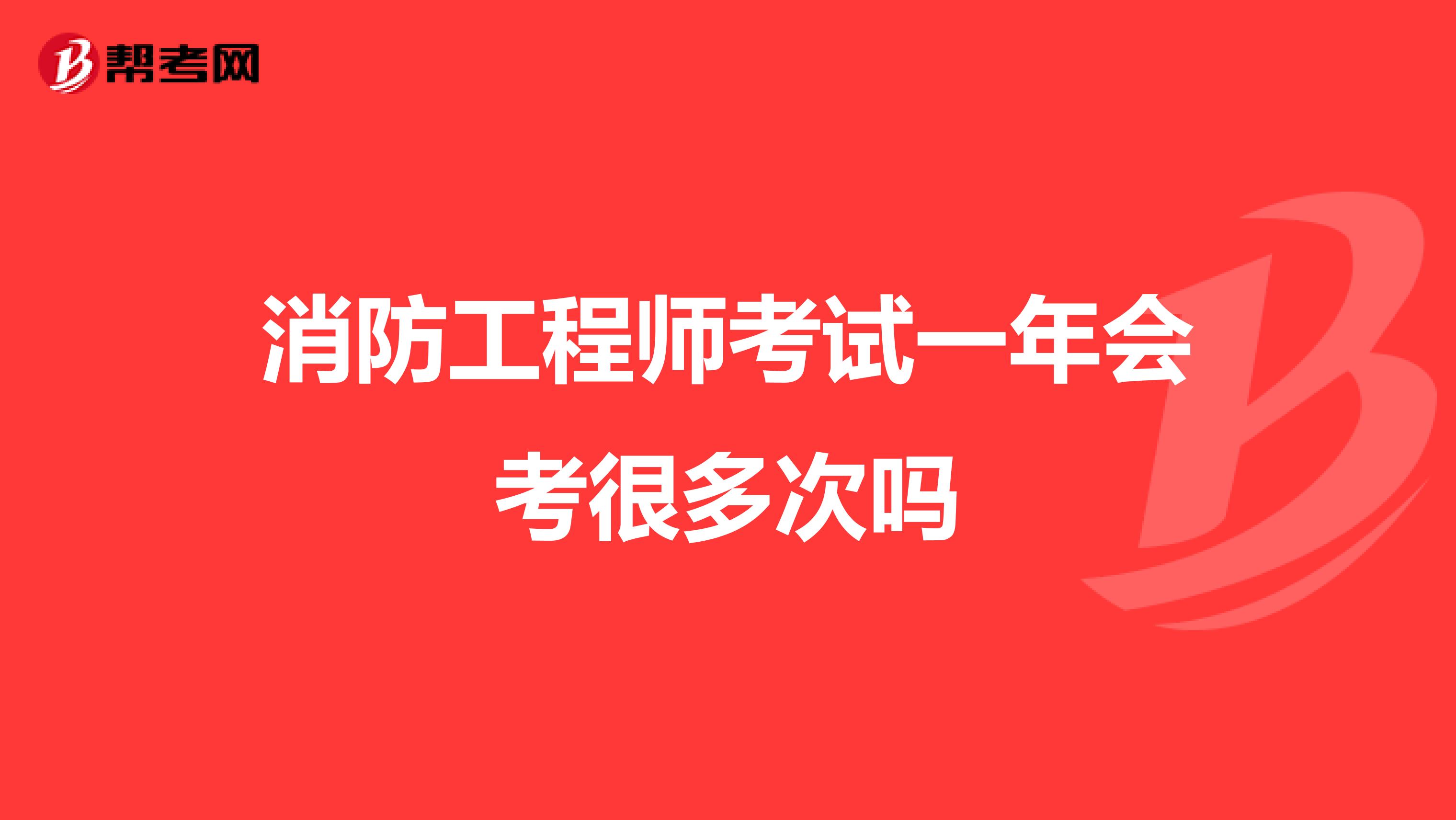 消防工程师考试一年会考很多次吗