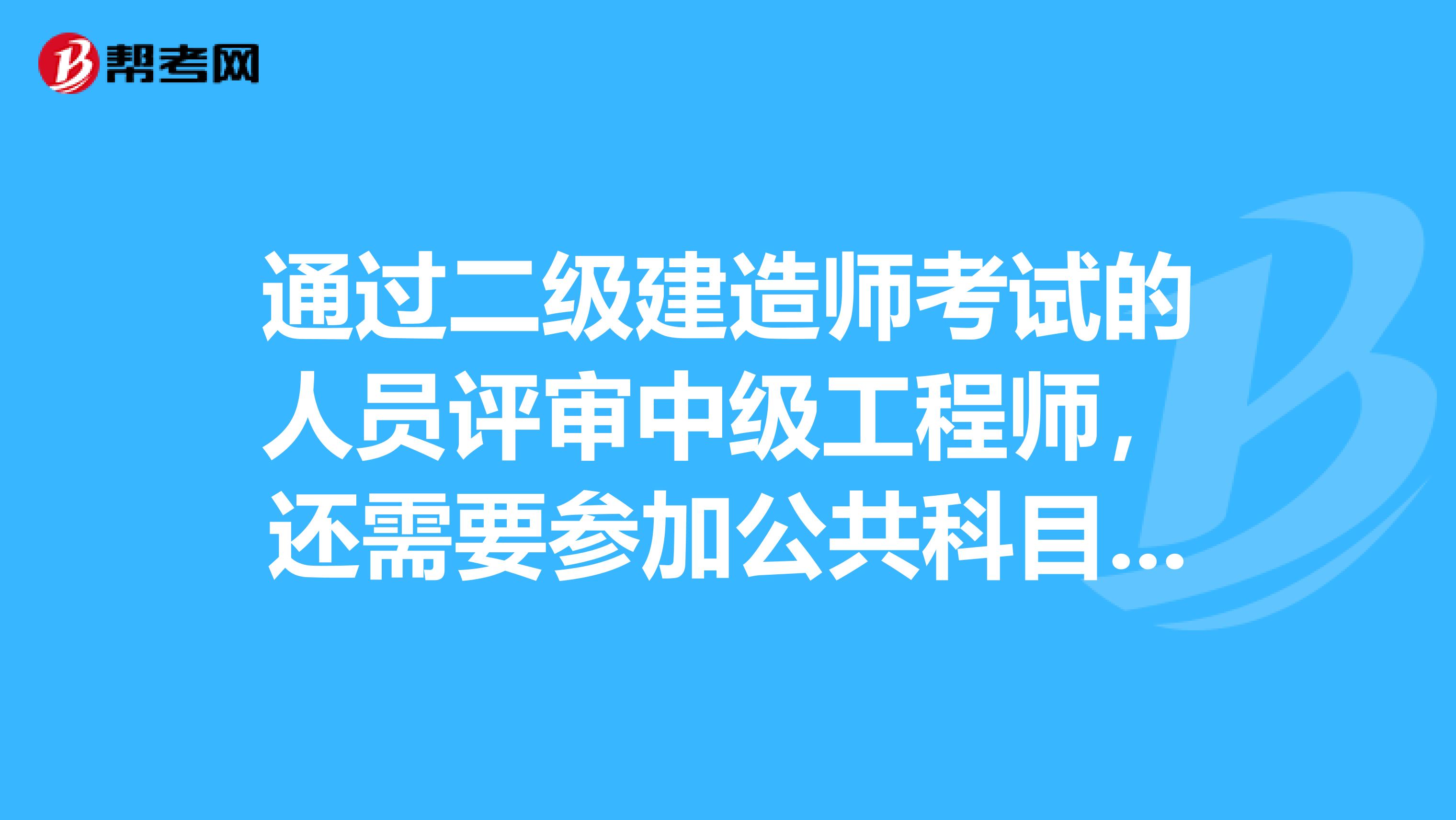 通过二级建造师考试的人员评审中级工程师,还需要参加公共科目或者职称英语考试吗?