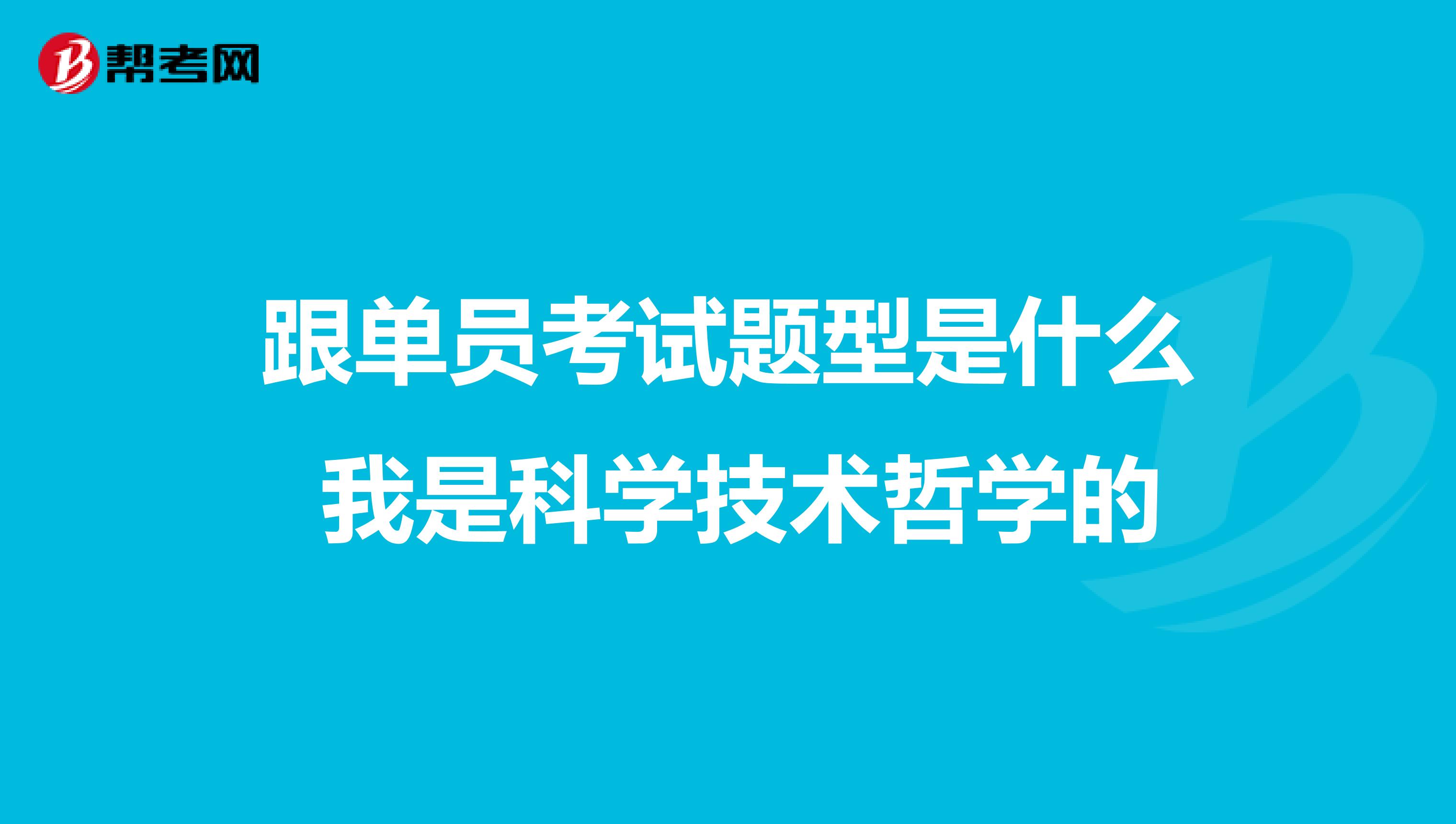 跟单员考试题型是什么 我是科学技术哲学的