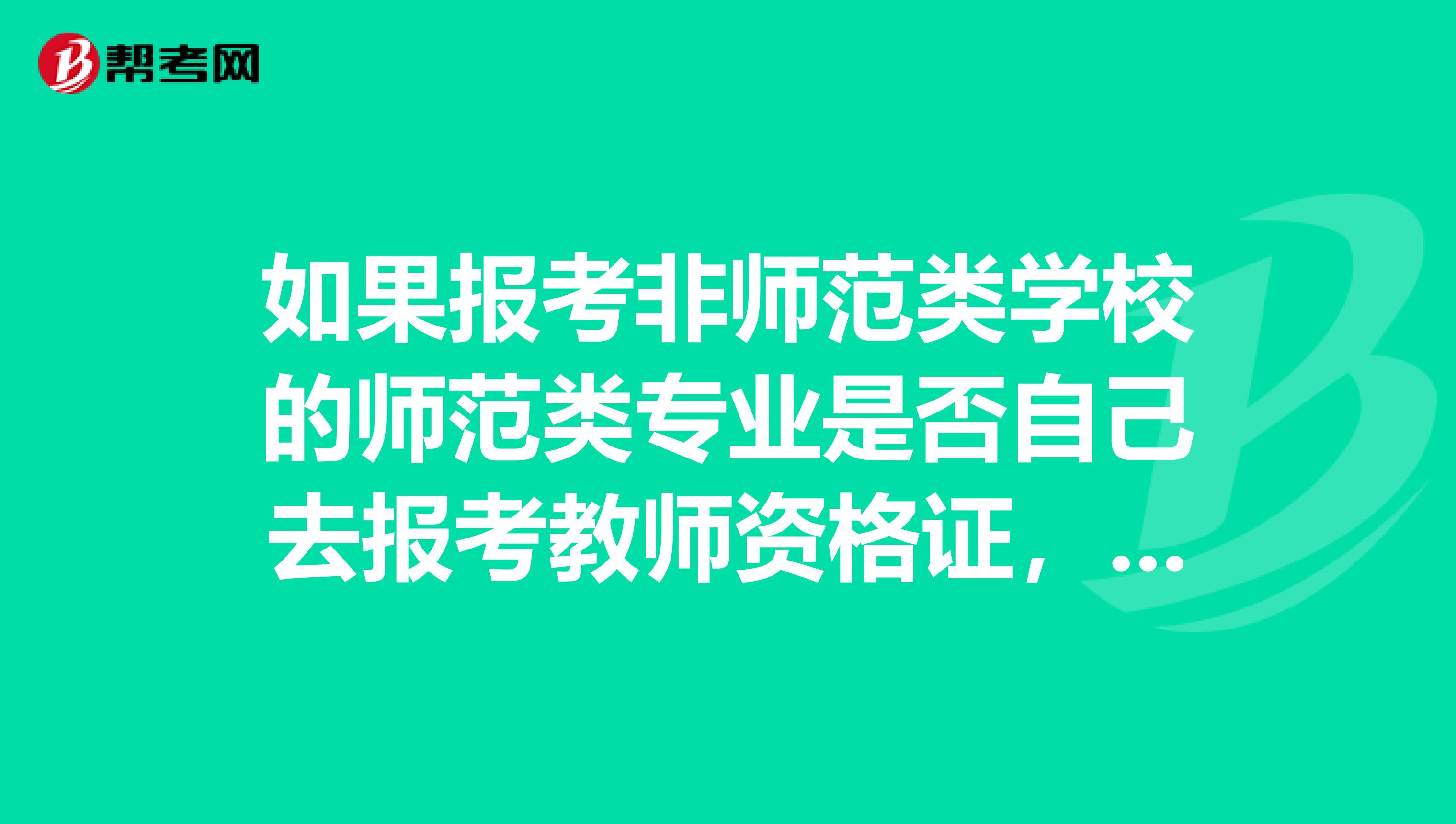 如果報考非師范類學校的師范類專業是否自己去報考教師資格證，還是學校統一組織？