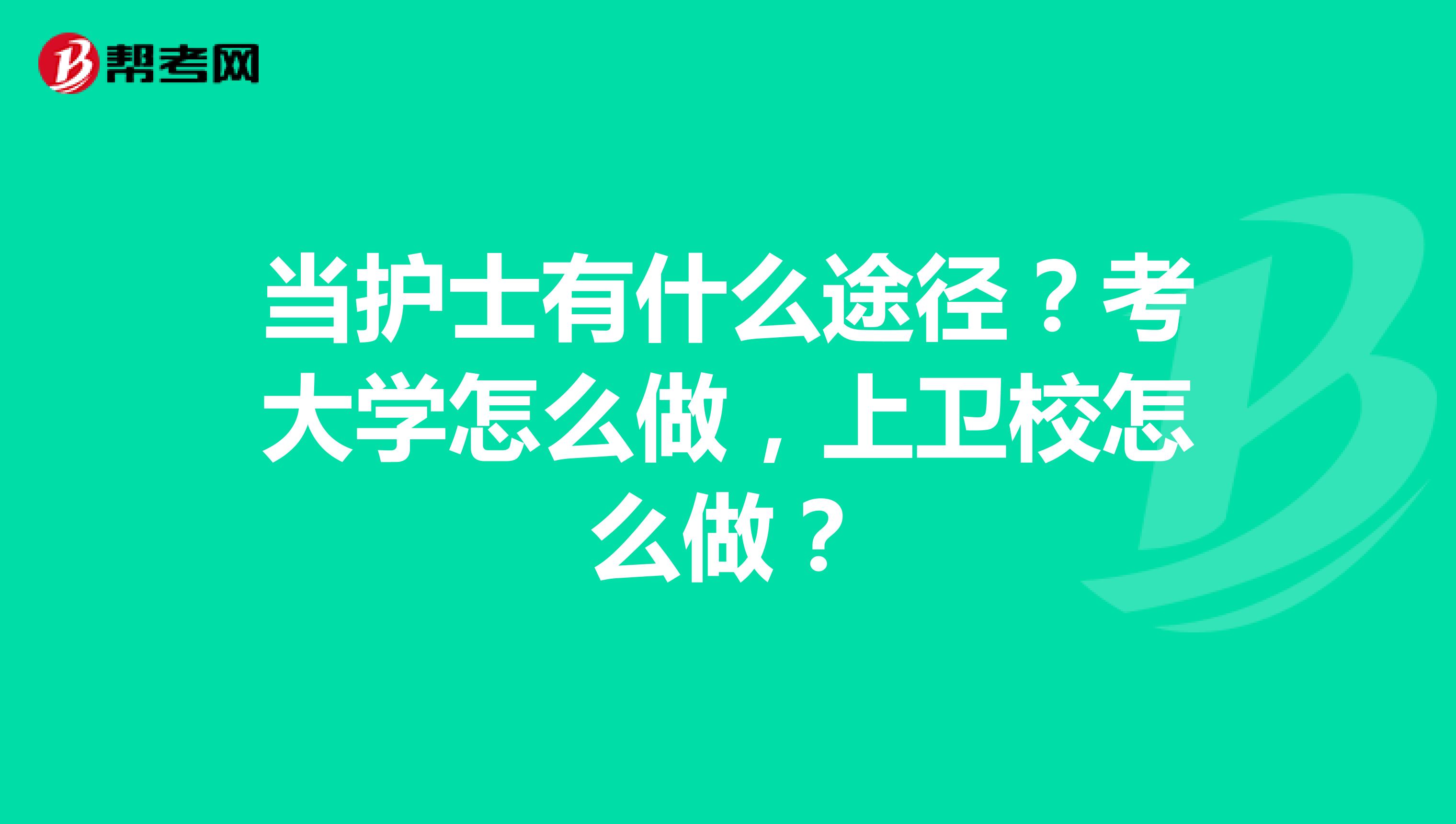 当护士有什么途径?考大学怎么做,上卫校怎么做?