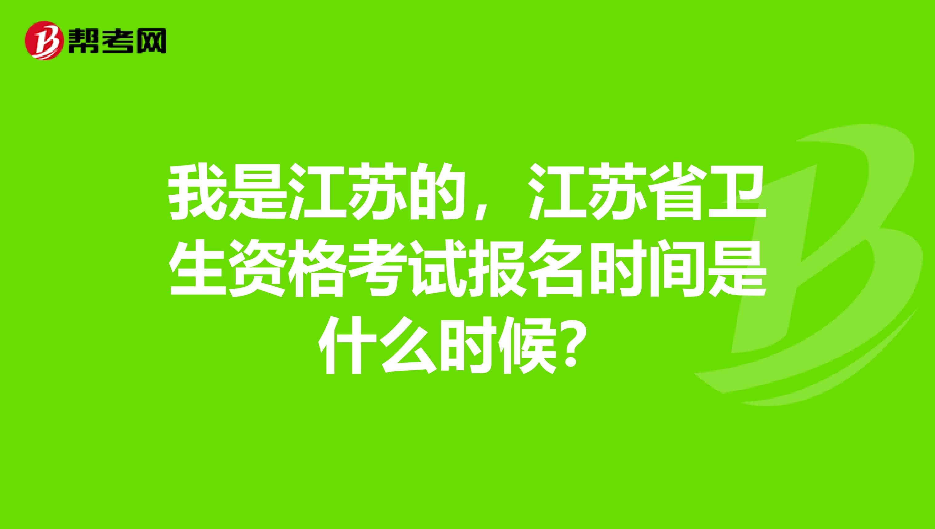 我是江苏的，江苏省卫生资格考试报名时间是什么时候？