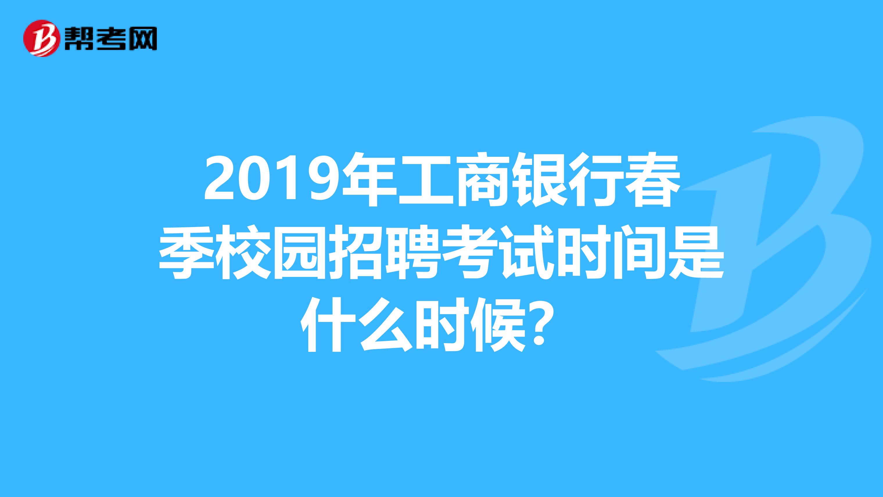 2019年工商银行春季校园招聘考试时间是什么时候?