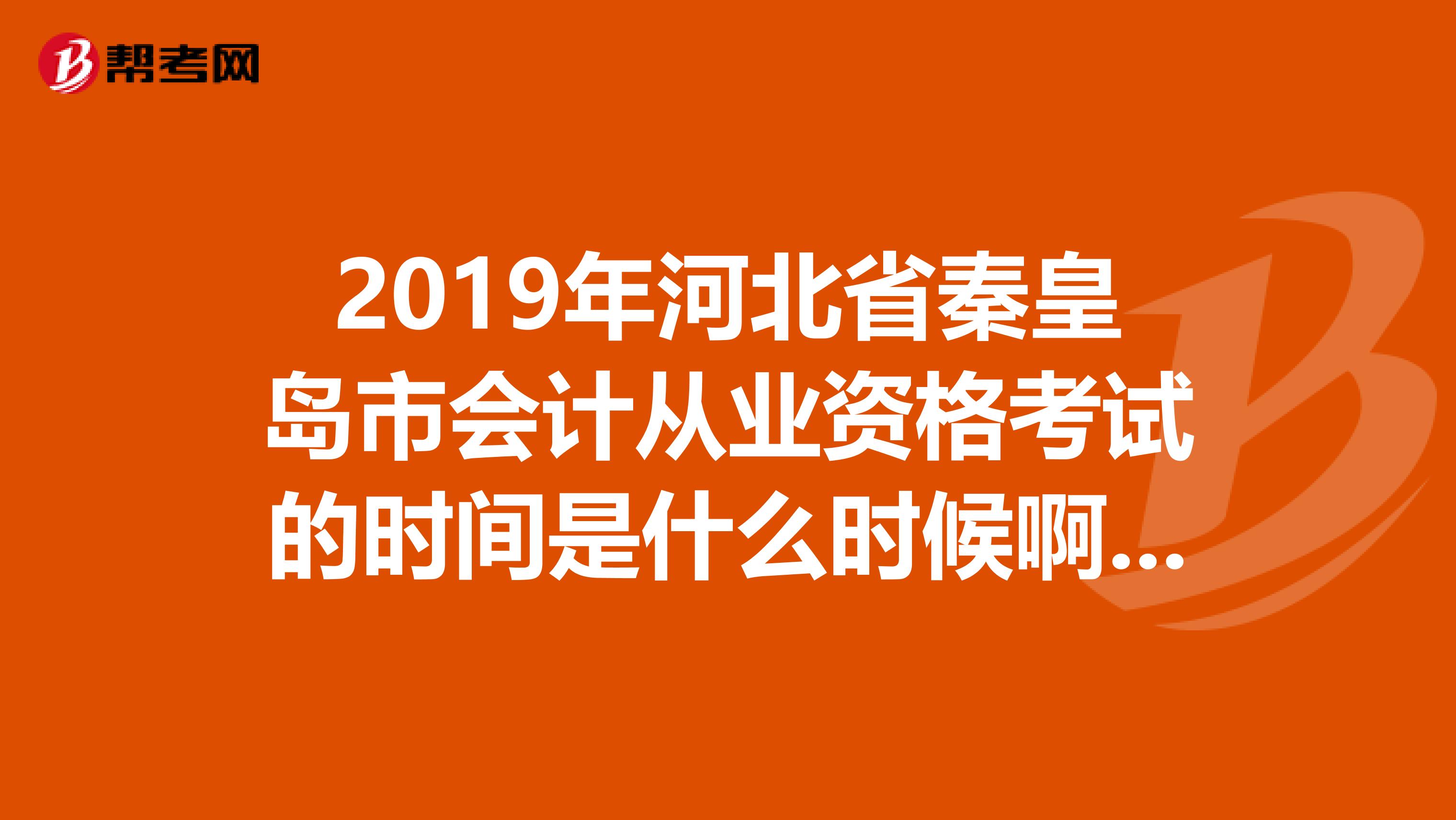 2019年河北省秦皇岛市会计从业资格考试的时间是什么时候啊在哪里查啊
