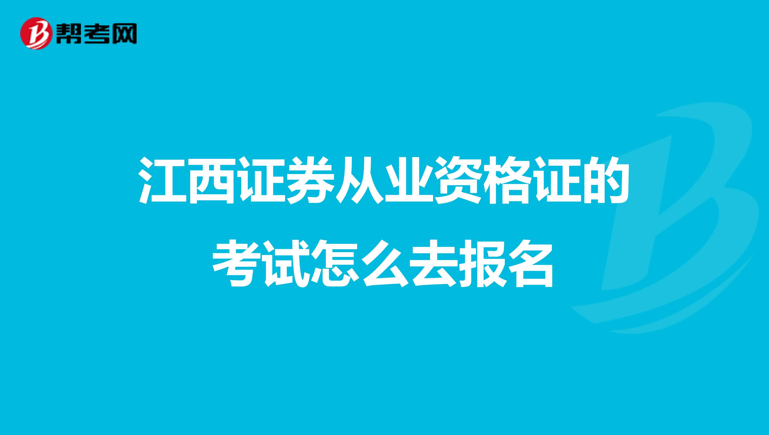 江西证券从业资格证的考试怎么去报名