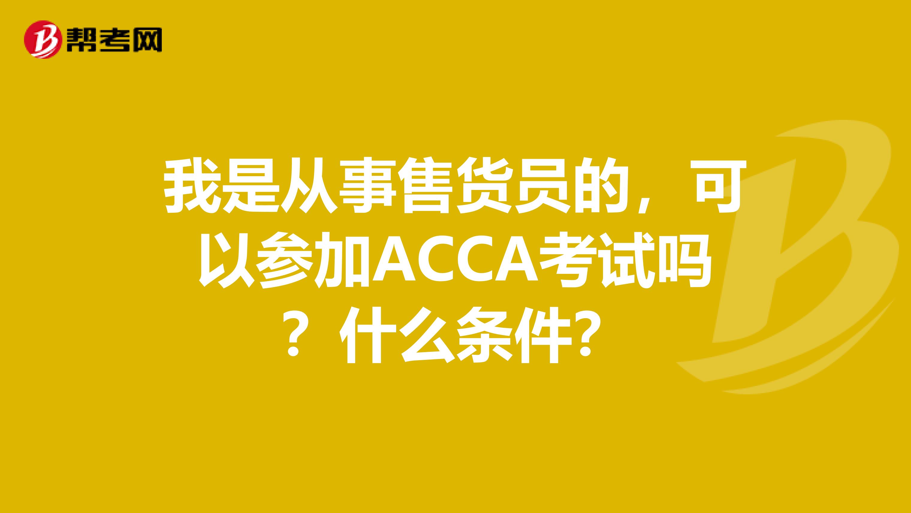 我是从事售货员的，可以参加ACCA考试吗？什么条件？