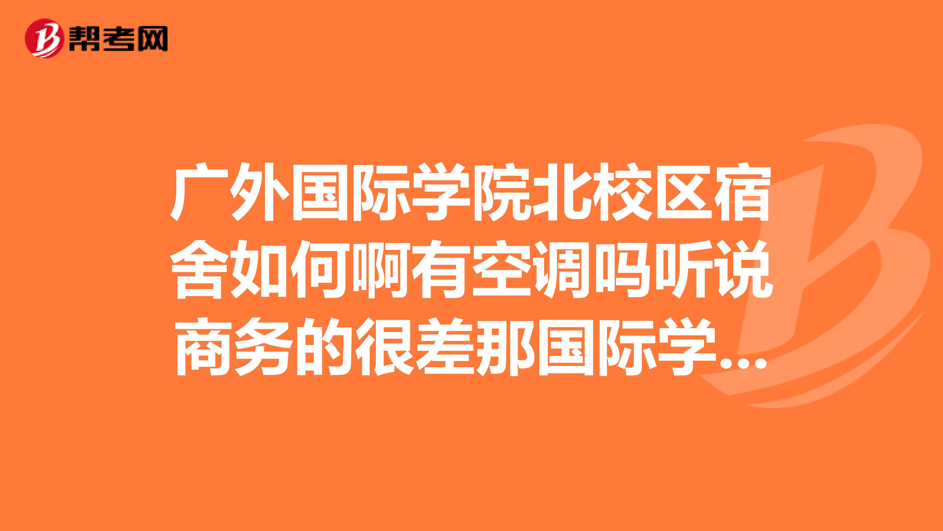 广外国际学院北校区宿舍如何啊有空调吗听说商务的很差那国际学院的条件好吗?