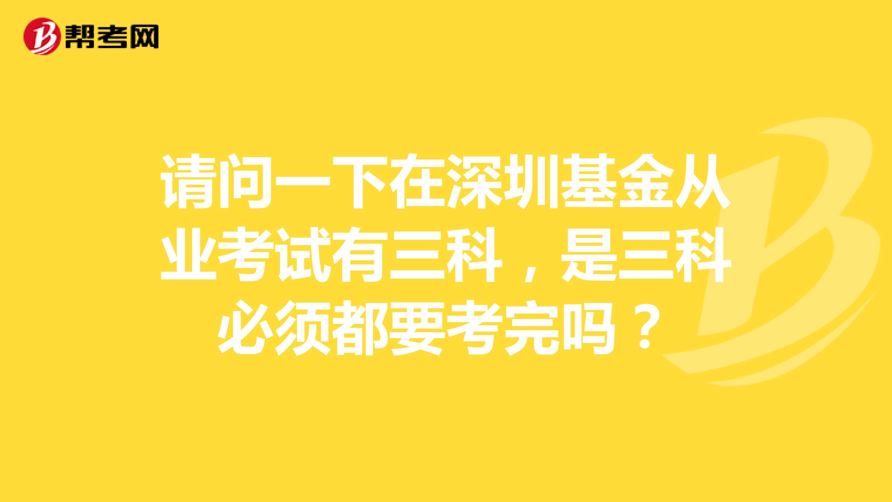 请问一下在深圳基金从业考试有三科，是三科必须都要考完吗？