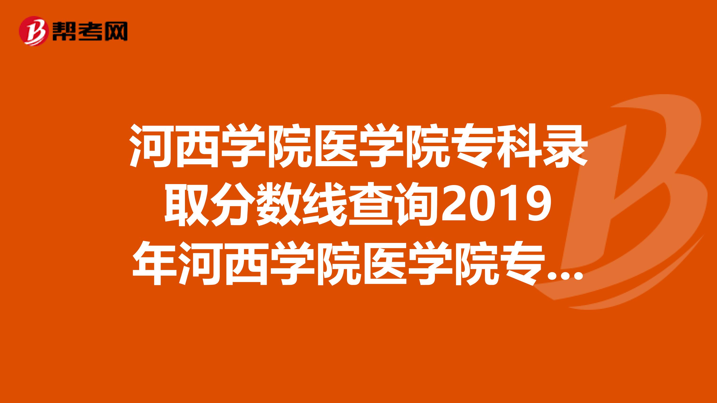 河西学院医学院专科录取分数线查询2019年河西学院医学院专科录取