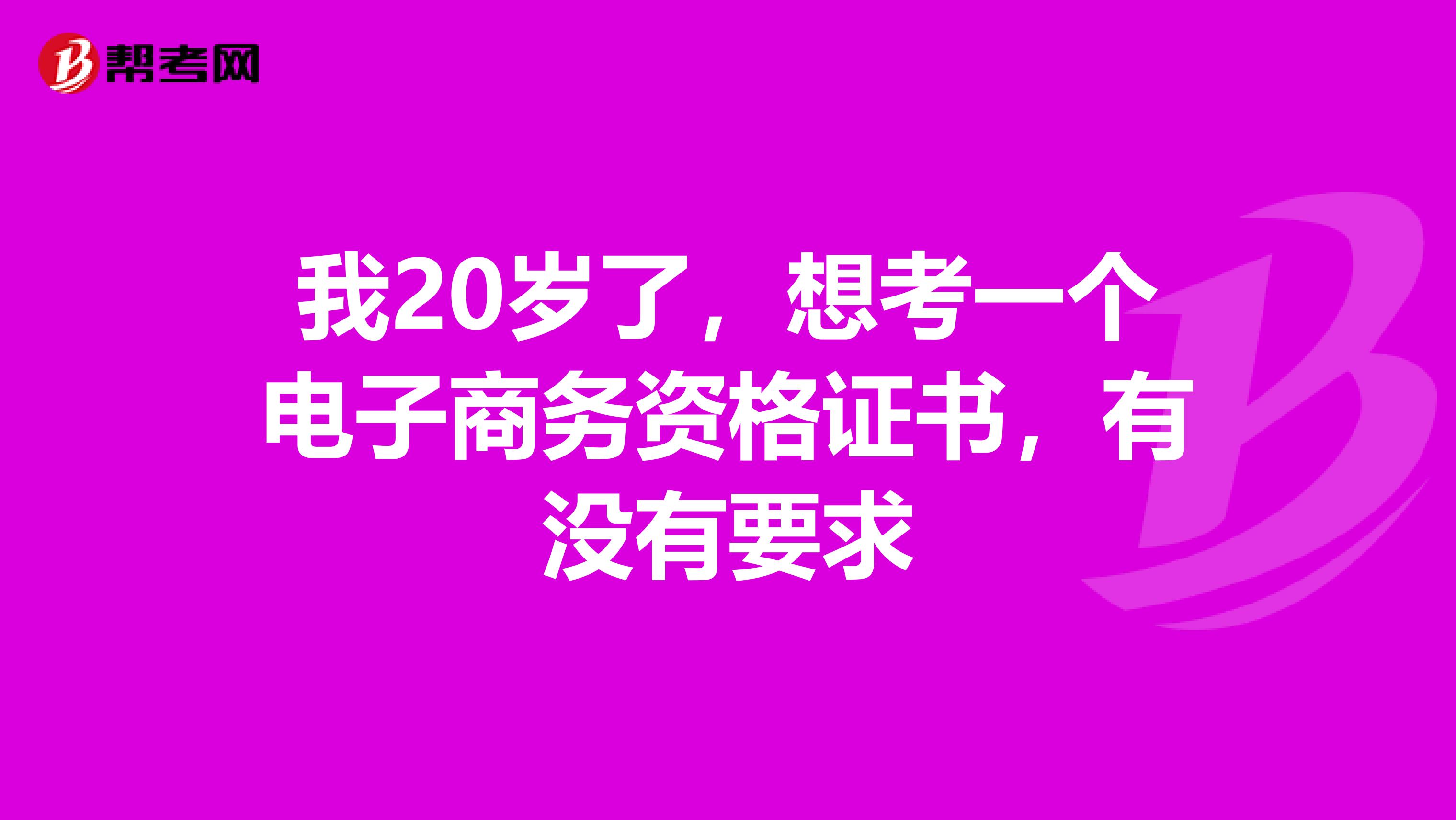 我20岁了，想考一个电子商务资格证书，有没有要求