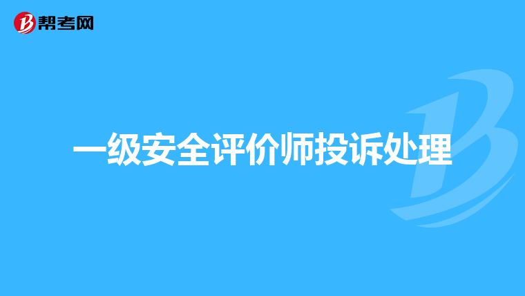 一级安全评价师投诉处理