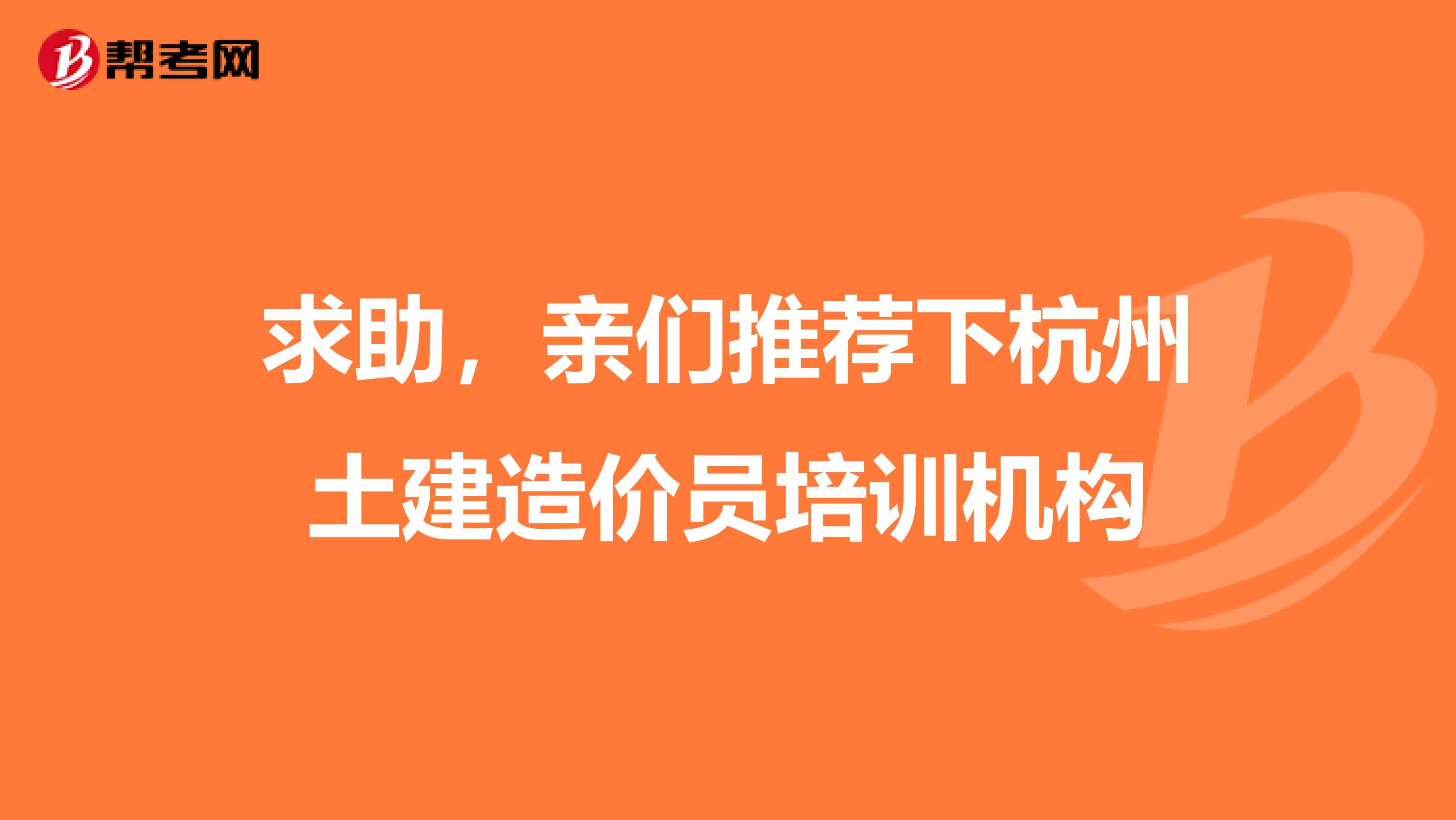 求助,亲们推荐下杭州土建造价员培训机构