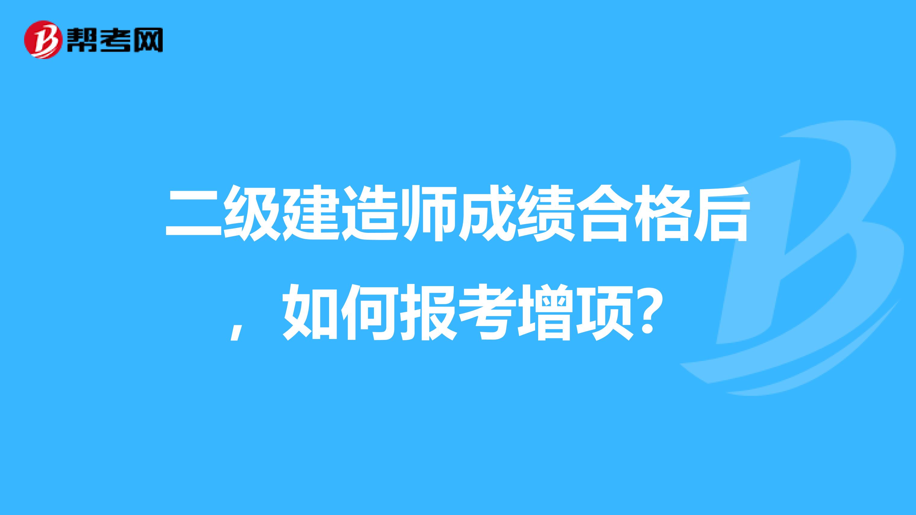 二级建造师成绩合格后,如何报考增项?
