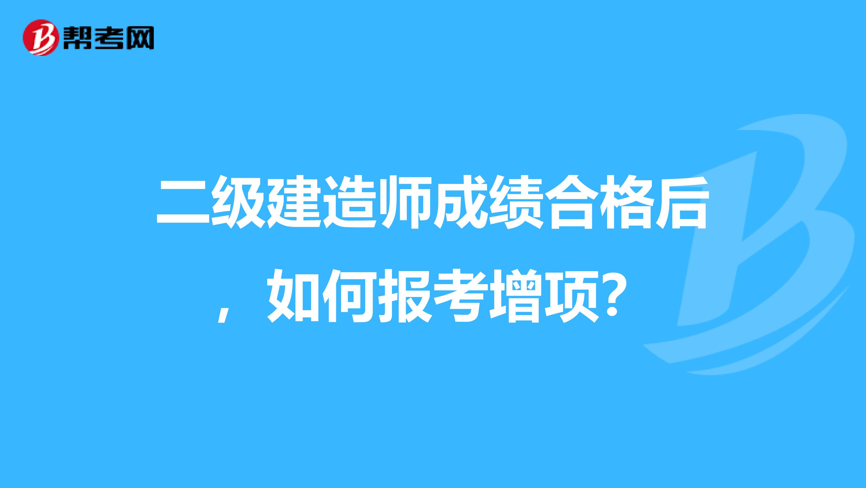 二级建造师成绩合格后，如何报考增项？