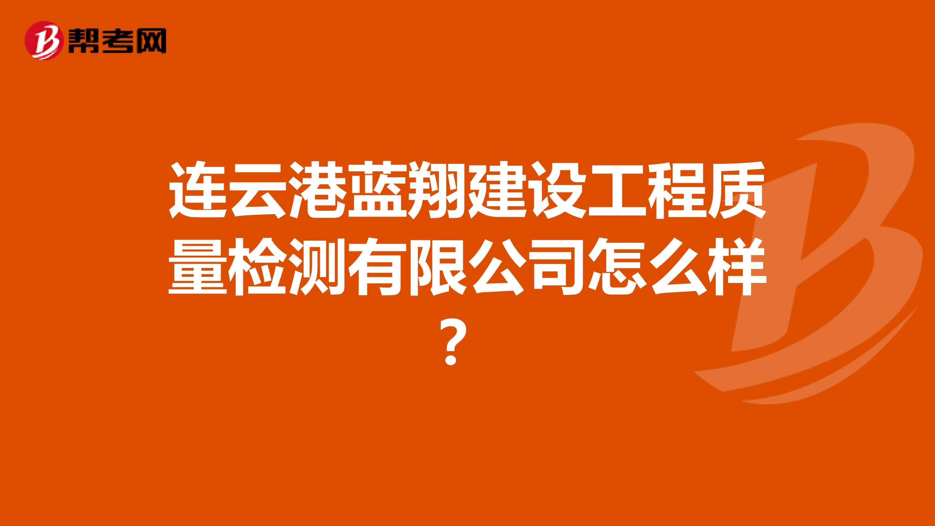 连云港蓝翔建设工程质量检测有限公司怎么样？