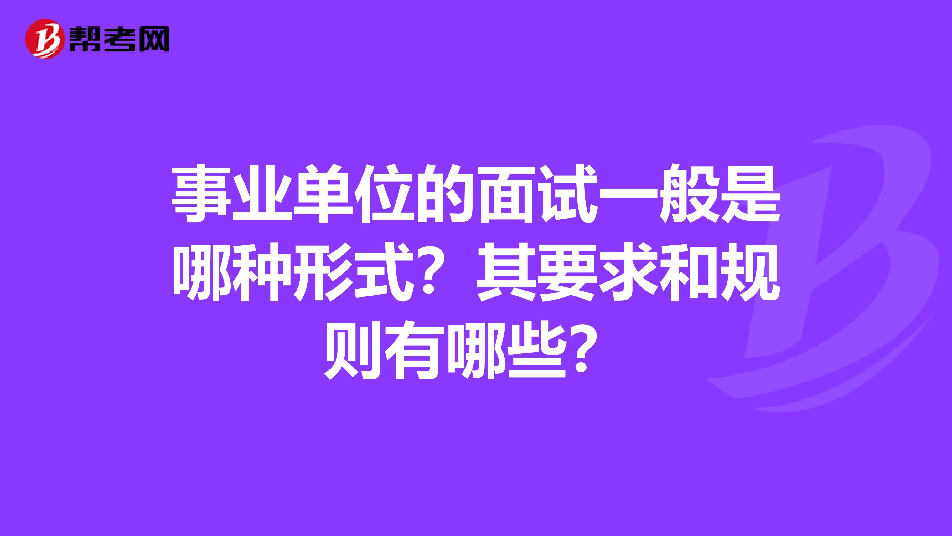 事业单位的面试一般是哪种形式?其要求和规则有哪些?
