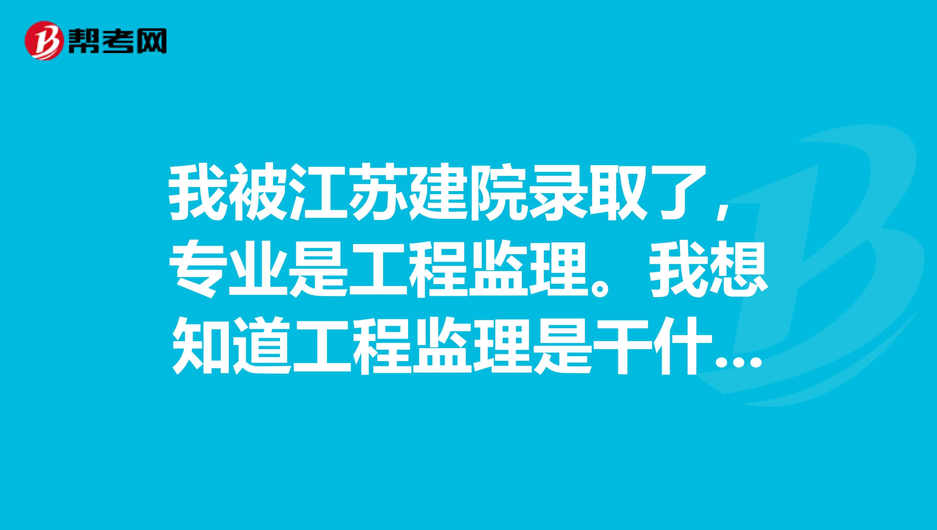 我被江苏建院录取了，专业是工程监理。我想知道工程监理是干什么的？以后的发展前景好吗？