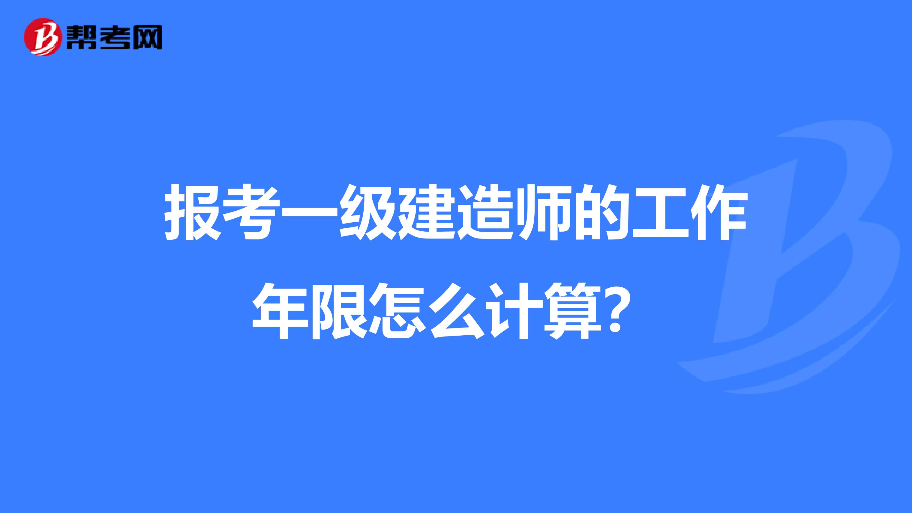 报考一级建造师的工作年限怎么计算?