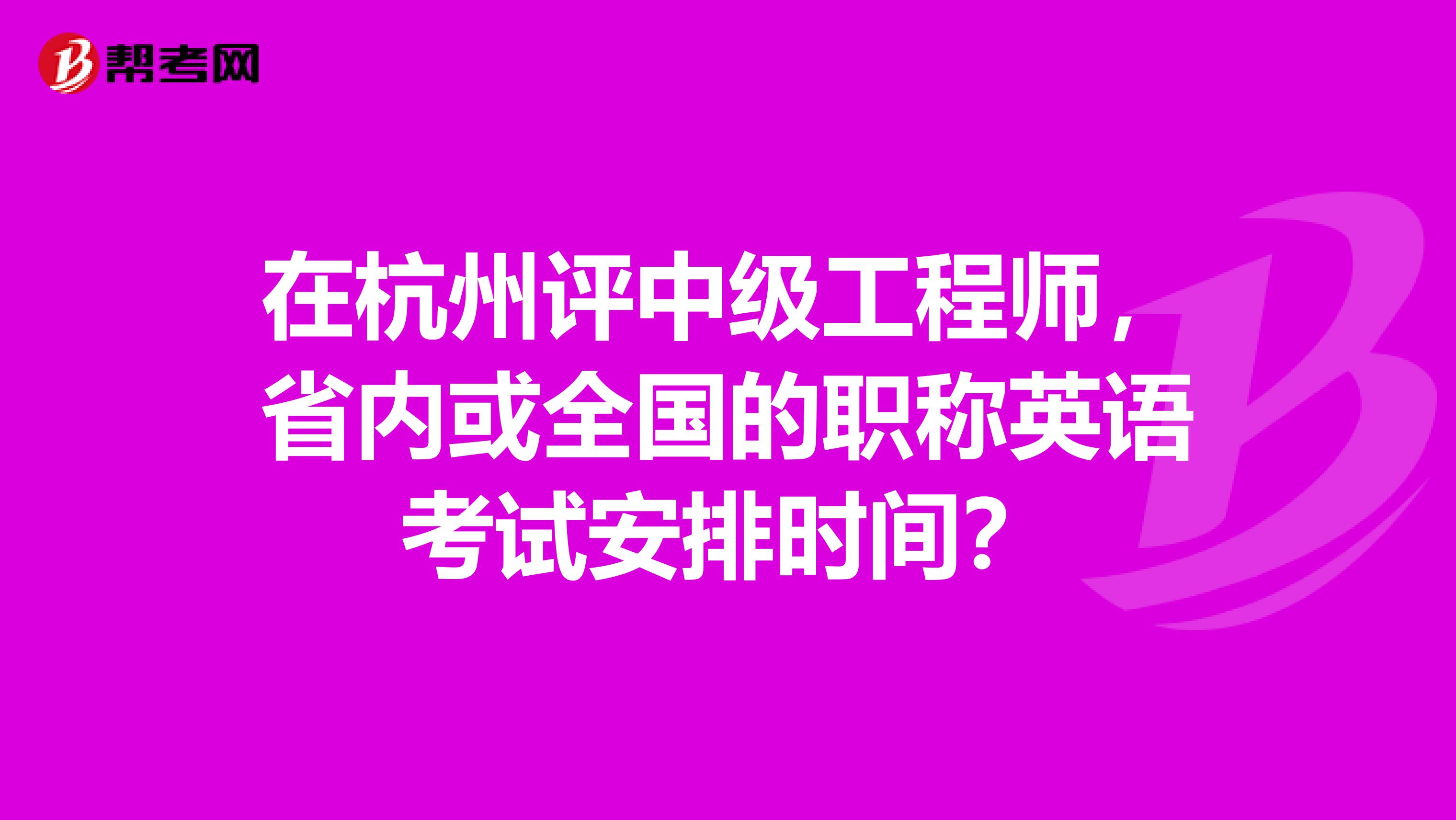 在杭州评中级工程师，省内或全国的职称英语考试安排时间？