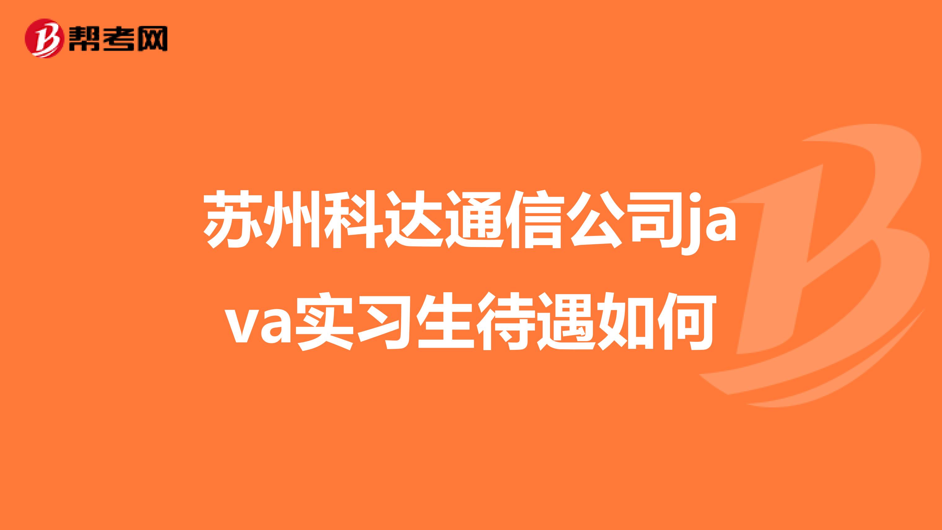 苏州科达通信公司java实习生待遇如何