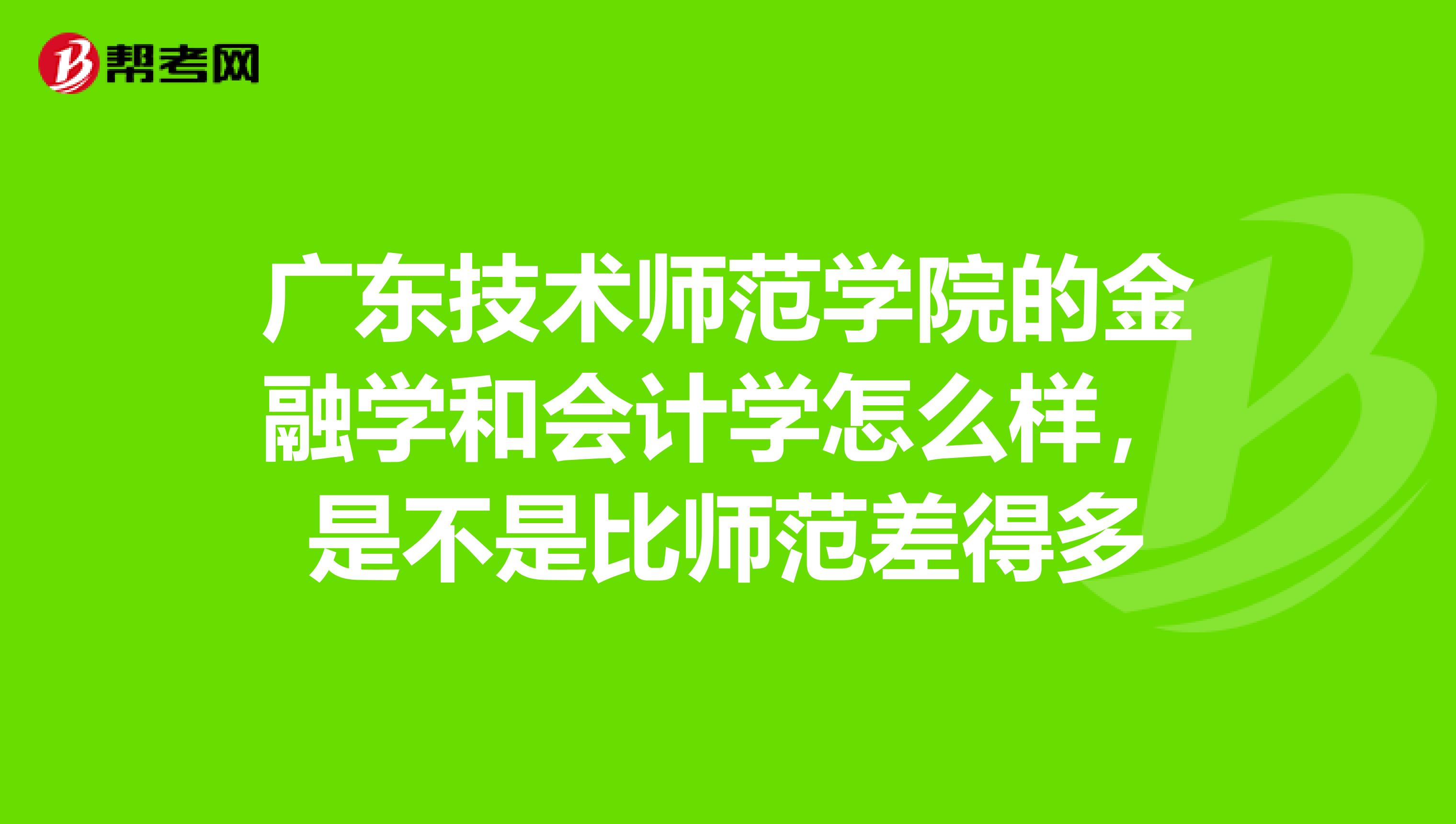 广东技术师范学院的金融学和会计学怎么样，是不是比师范差得多
