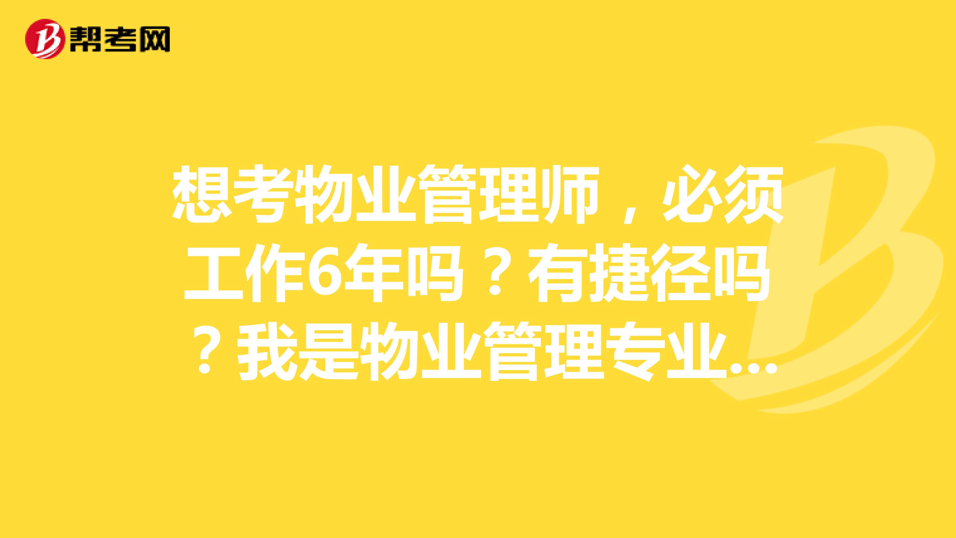 想考物业管理师,必须工作6年吗?有捷径吗?我是物业管理专业,专科大三学生。