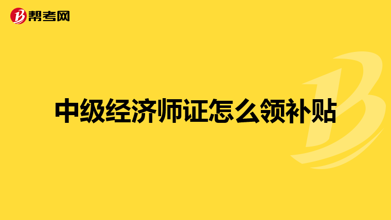 中级经济师证怎么领补贴