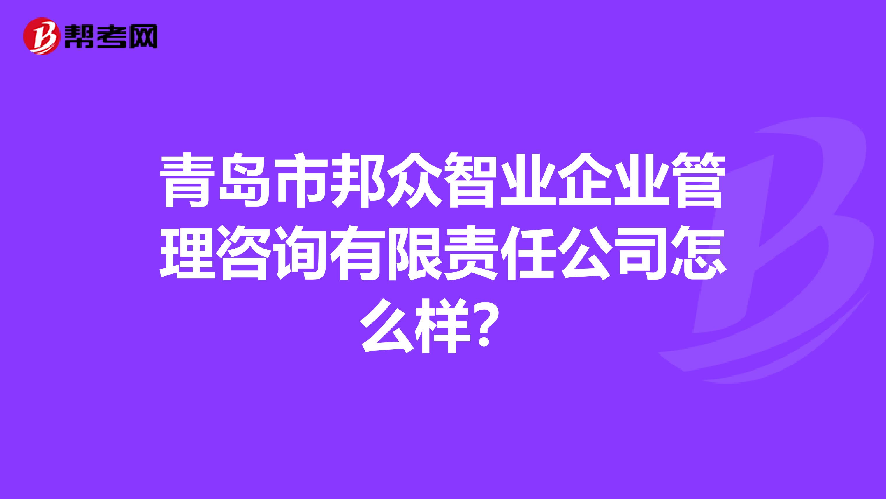 青岛市邦众智业企业管理咨询有限责任公司怎么样？