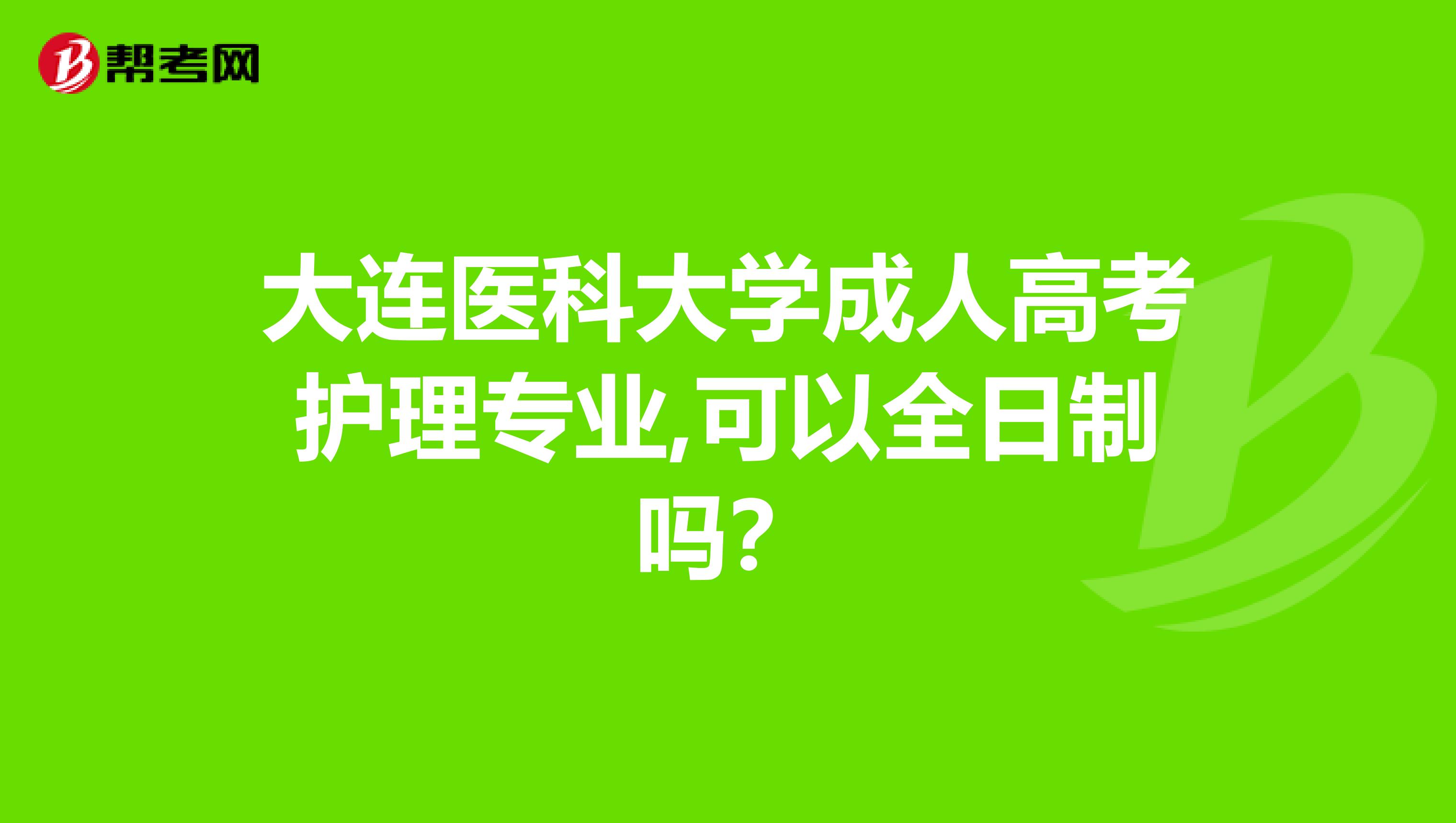 大连医科大学成人高考护理专业,可以全日制吗？