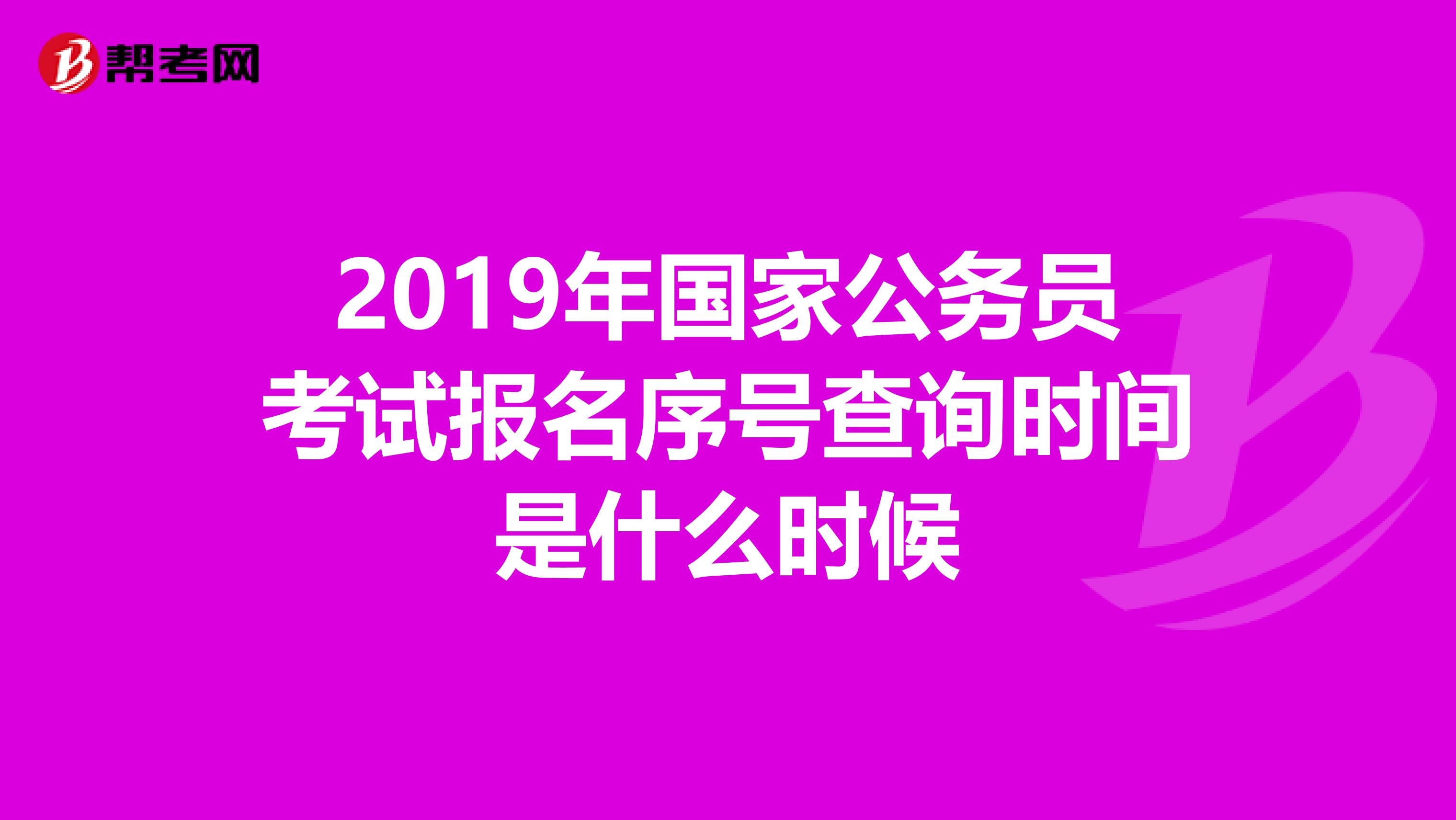 2019年国家公务员考试报名序号查询时间是什么时候