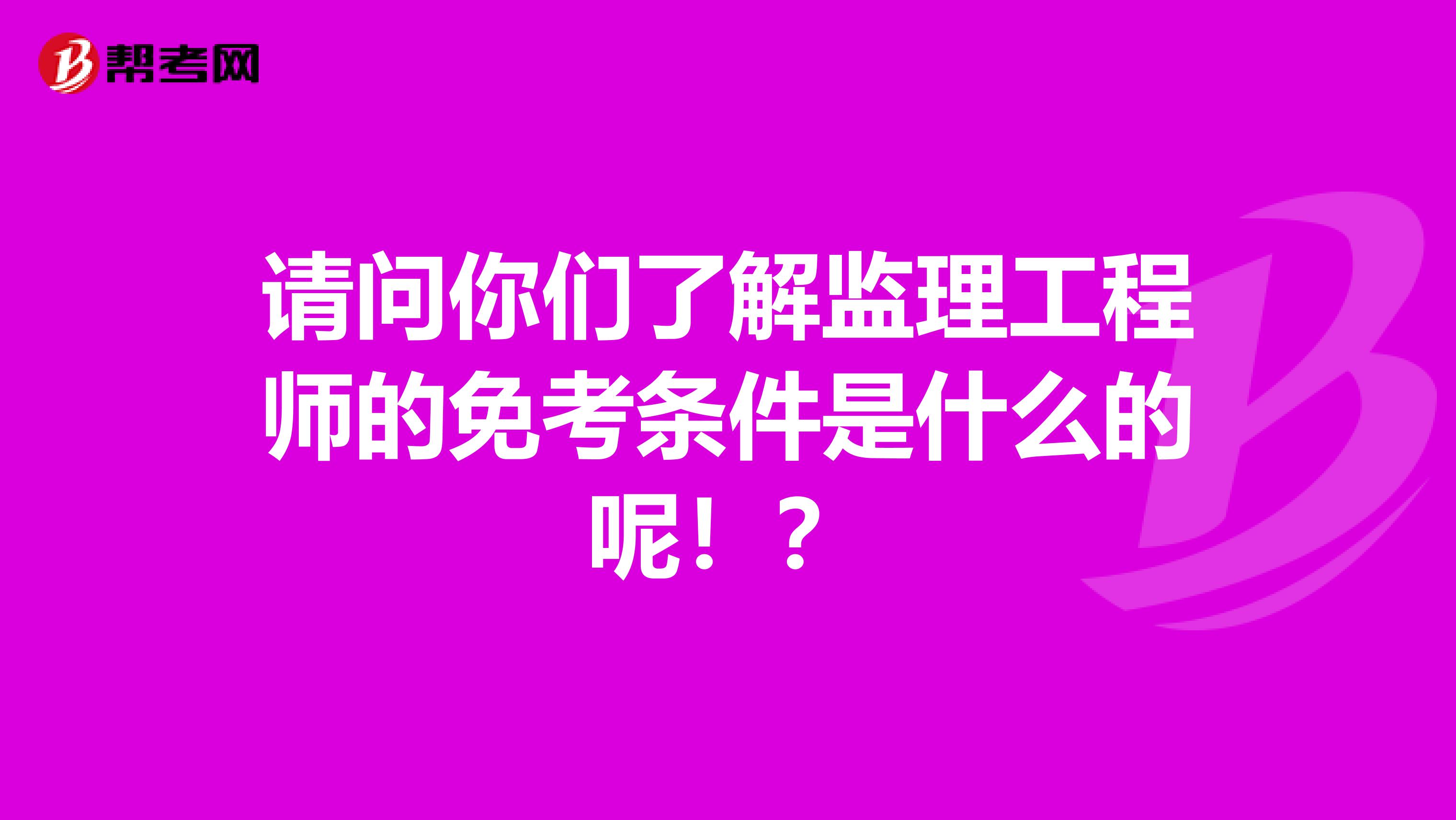 请问你们了解监理工程师的免考条件是什么的呢！？