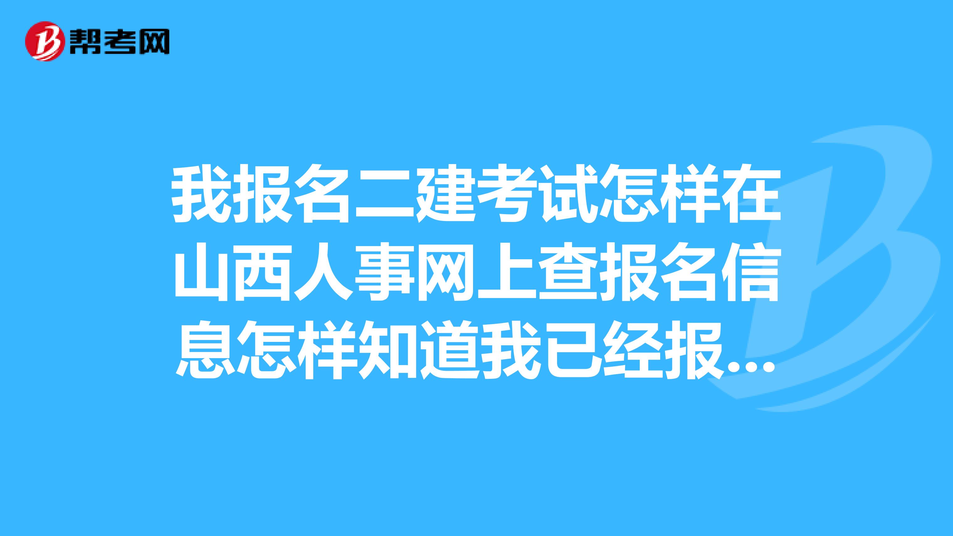我报名二建考试怎样在山西人事网上查报名信息怎样知道我已经报名了怎样知道已通过审核?