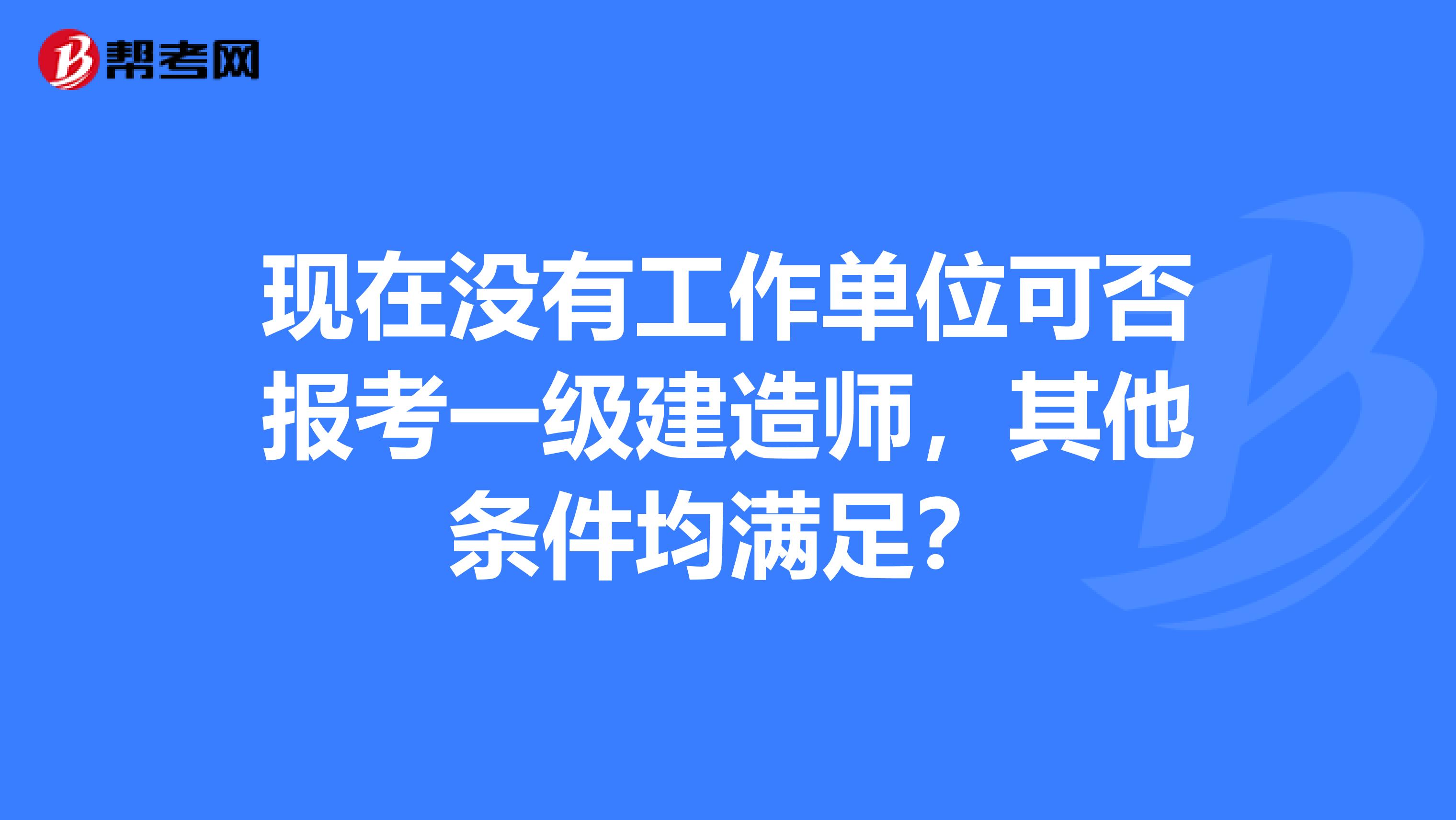 现在没有工作单位可否报考一级建造师，其他条件均满足？