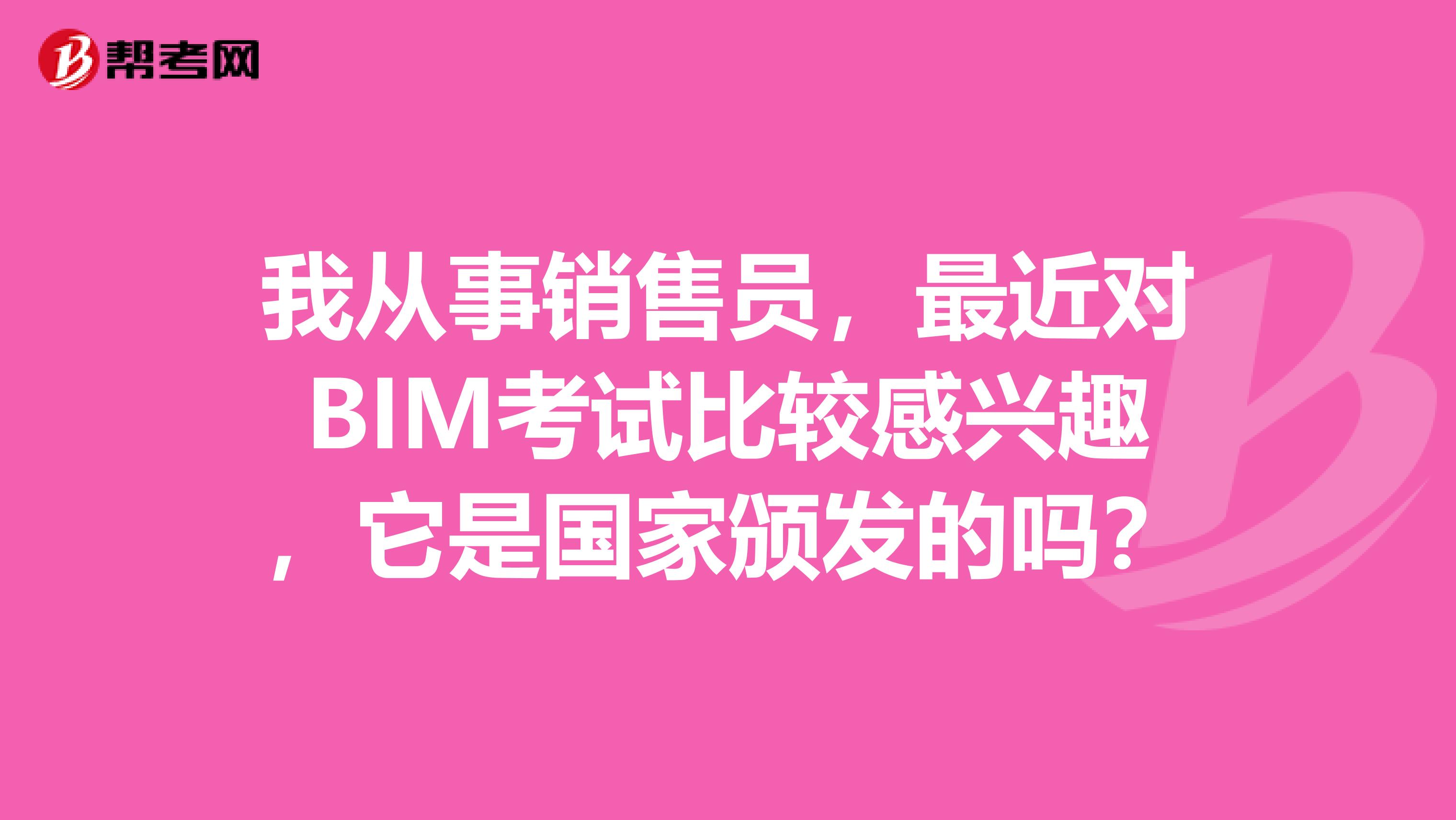 我從事銷售員，最近對BIM考試比較感興趣，它是國家頒發的嗎？