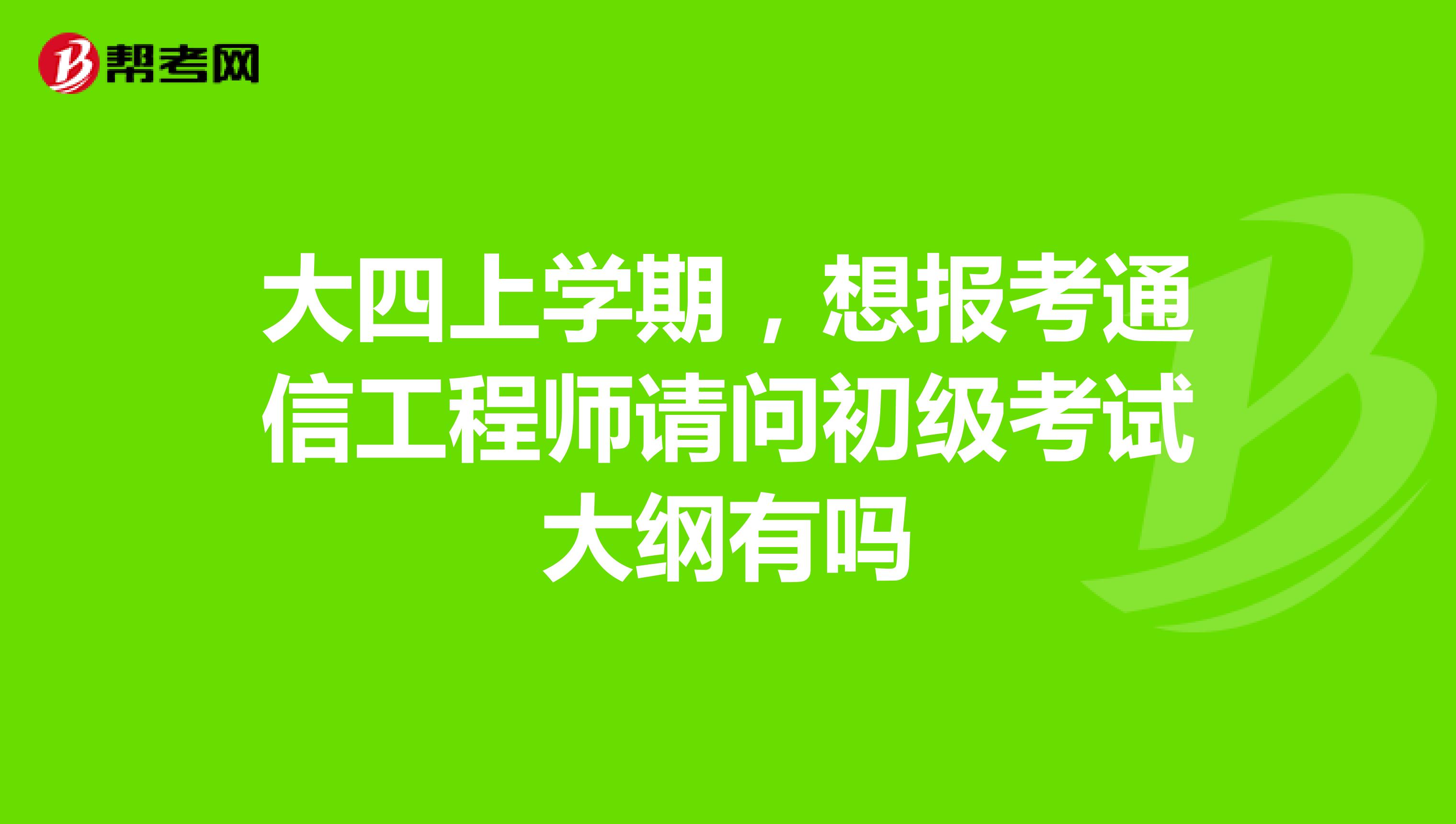 大四上学期，想报考通信工程师请问初级考试大纲有吗