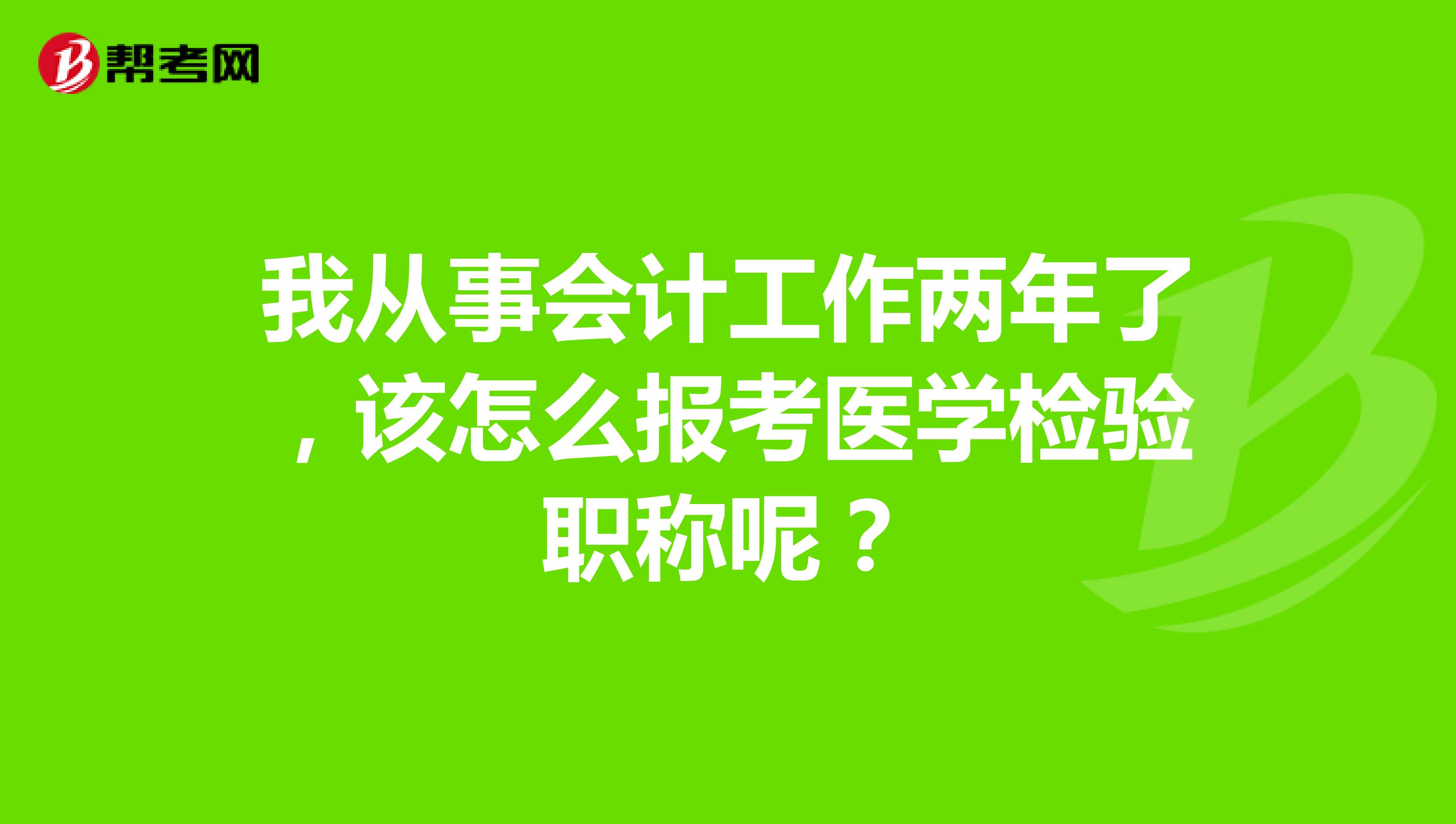 我从事会计工作两年了,该怎么报考医学检验职称呢?