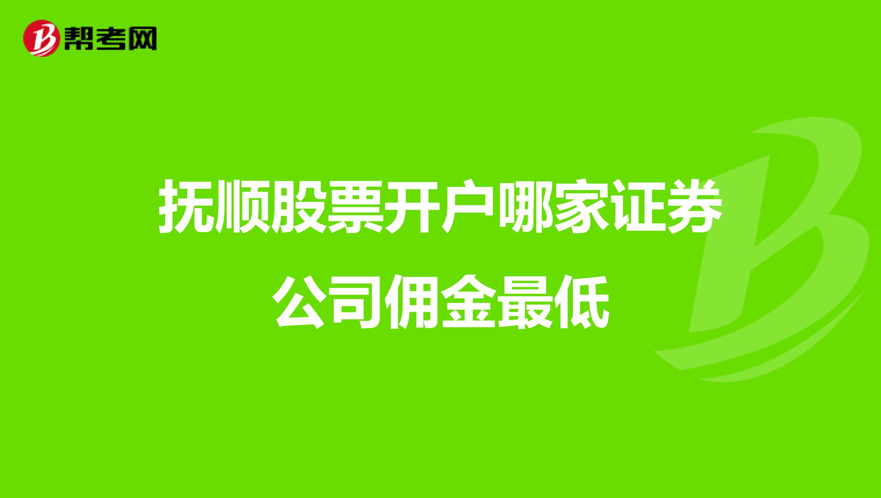 抚顺股票开户哪家证券公司佣金最低