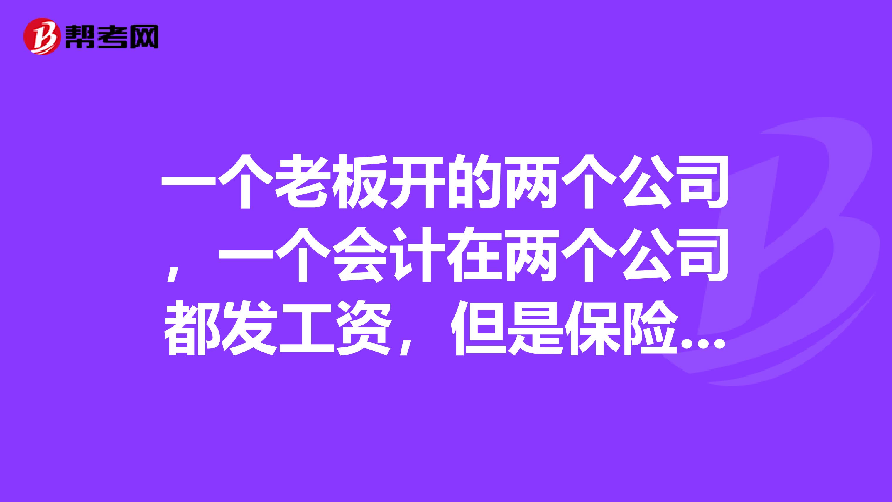 一个老板开的两个公司,一个会计在两个公司都发工资,但是保险只在一个单位交,这样可以吗