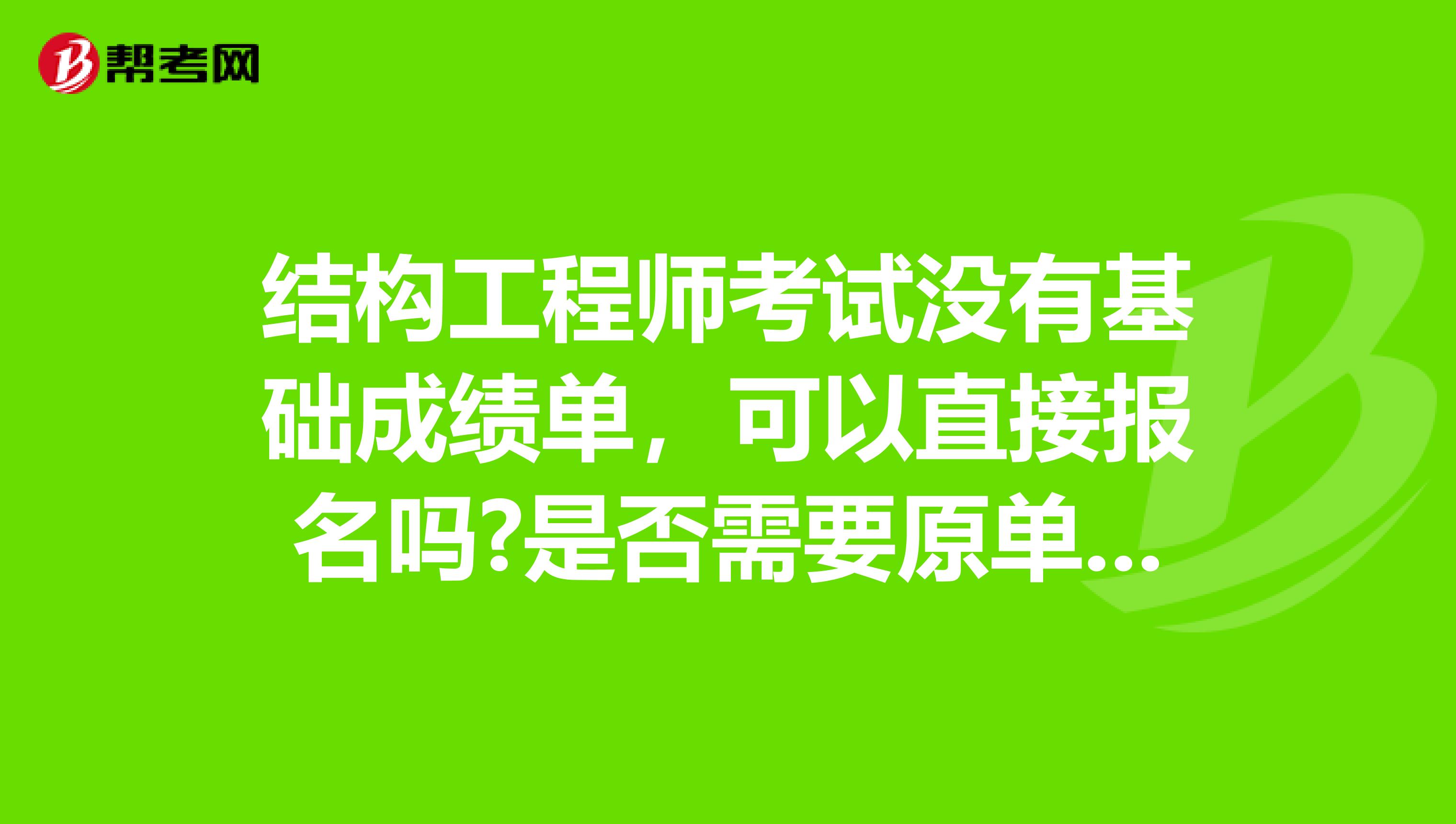 结构工程师考试没有基础成绩单,可以直接报名吗?是否需要原单位证明材料,包括哪些?