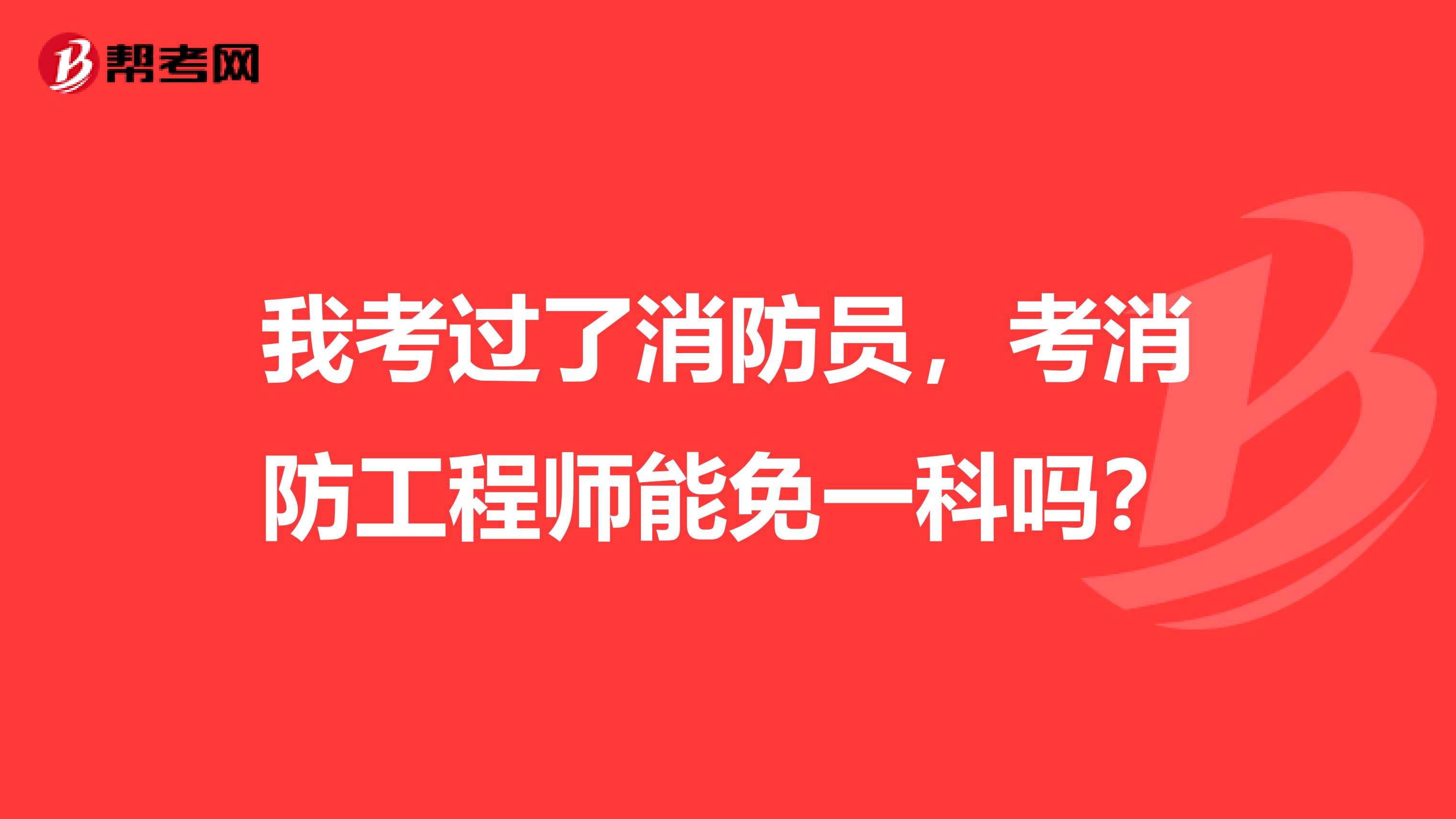 我考过了消防员,考消防工程师能免一科吗?