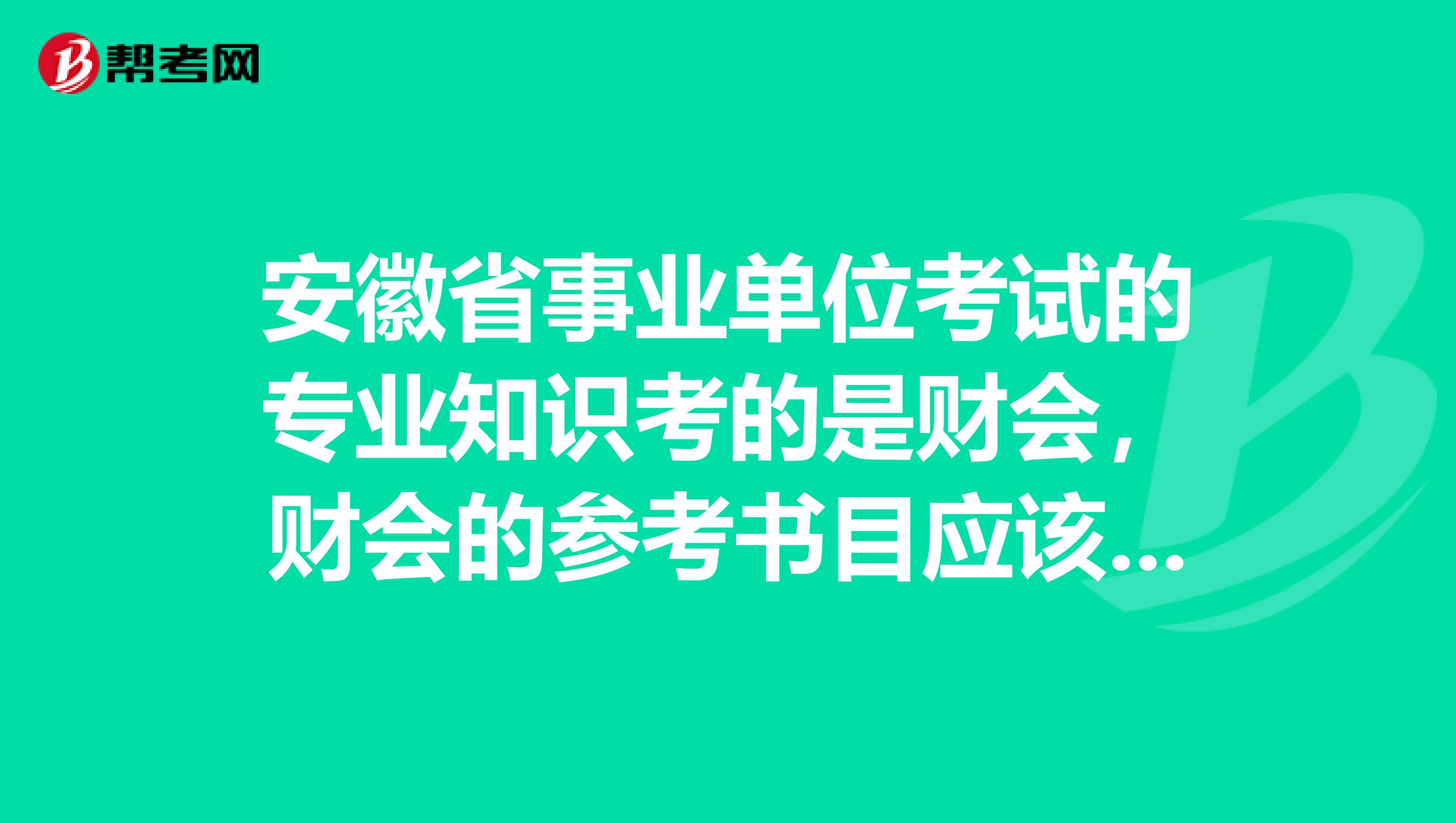安徽省事业单位考试的专业知识考的是财会，财会的参考书目应该看什么？