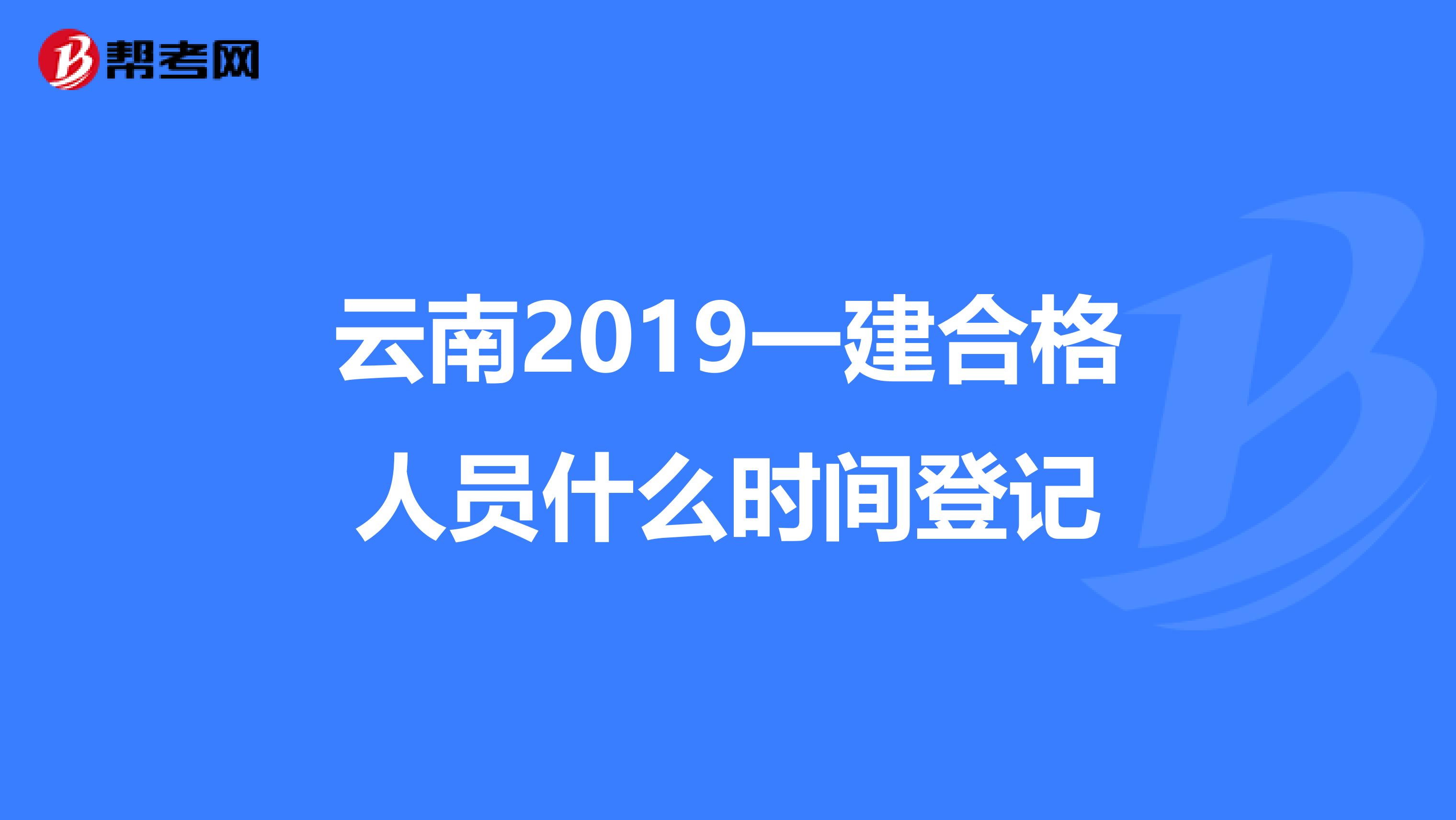 云南2019一建合格人员什么时间登记