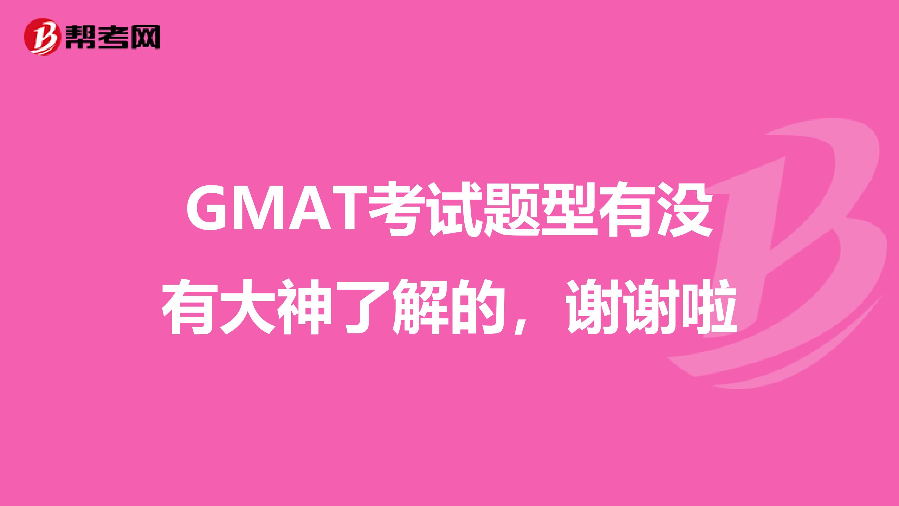 GMAT考试题型有没有大神了解的，谢谢啦