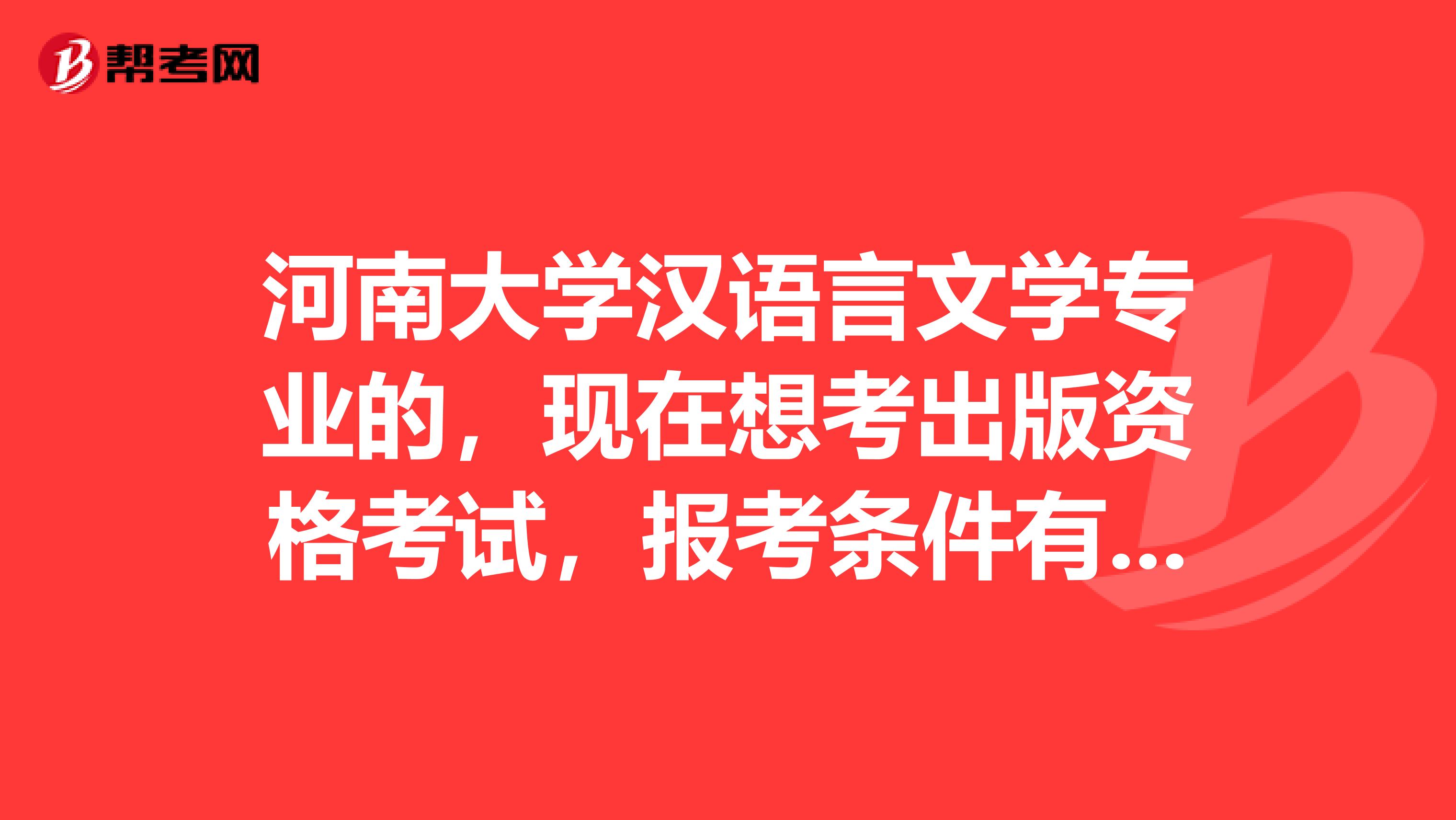 河南大学汉语言文学专业的，现在想考出版资格考试，报考条件有哪些呢？