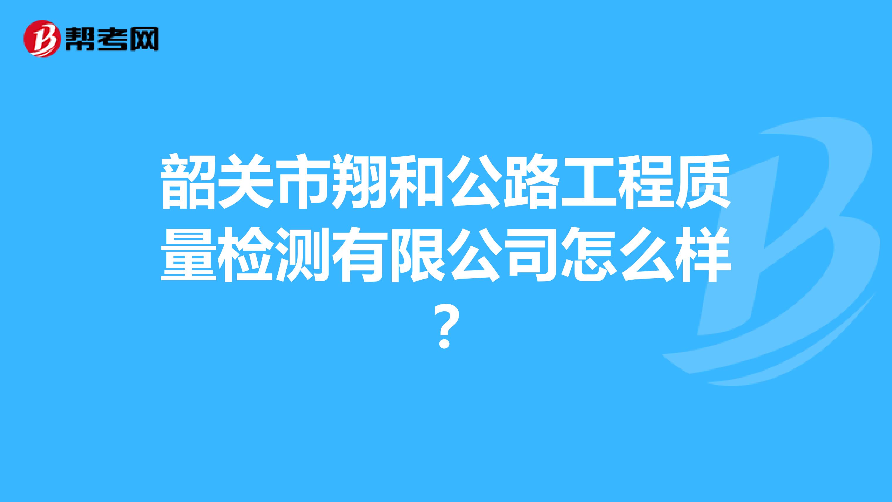 韶关市翔和公路工程质量检测有限公司怎么样？