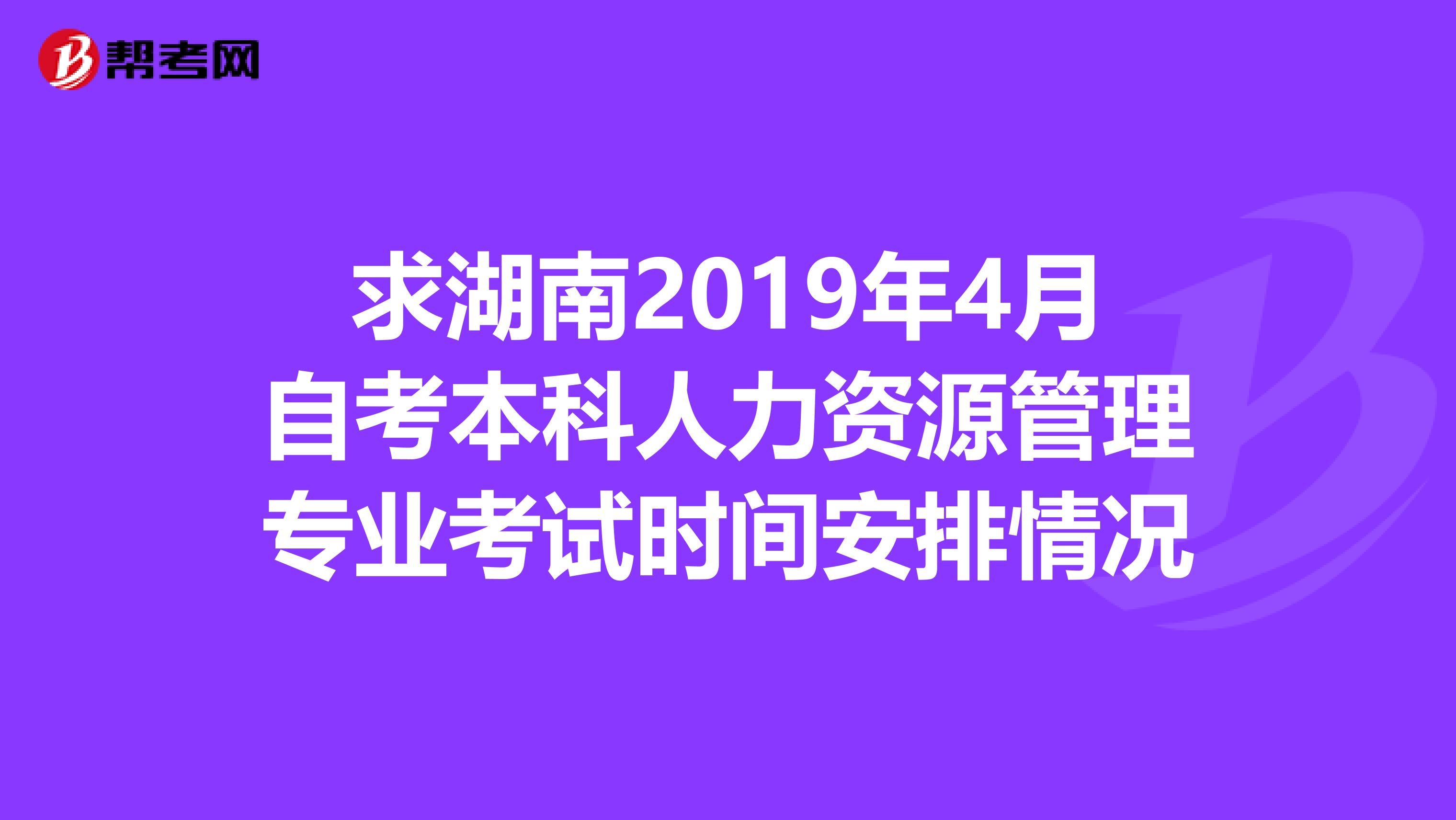 求湖南2019年4月自考本科人力资源管理专业考试时间安排情况