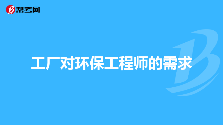 工厂对环保工程师的需求