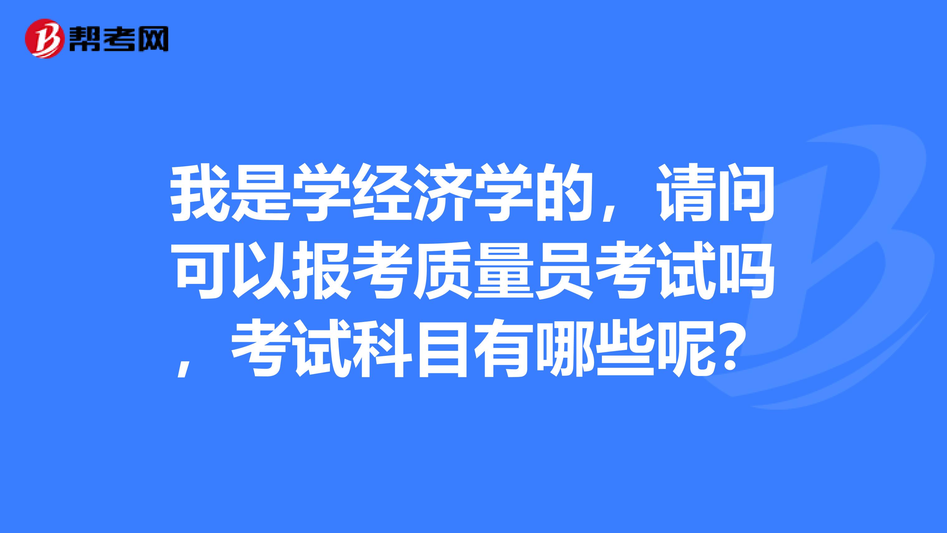 我是学经济学的，请问可以报考质量员考试吗，考试科目有哪些呢？